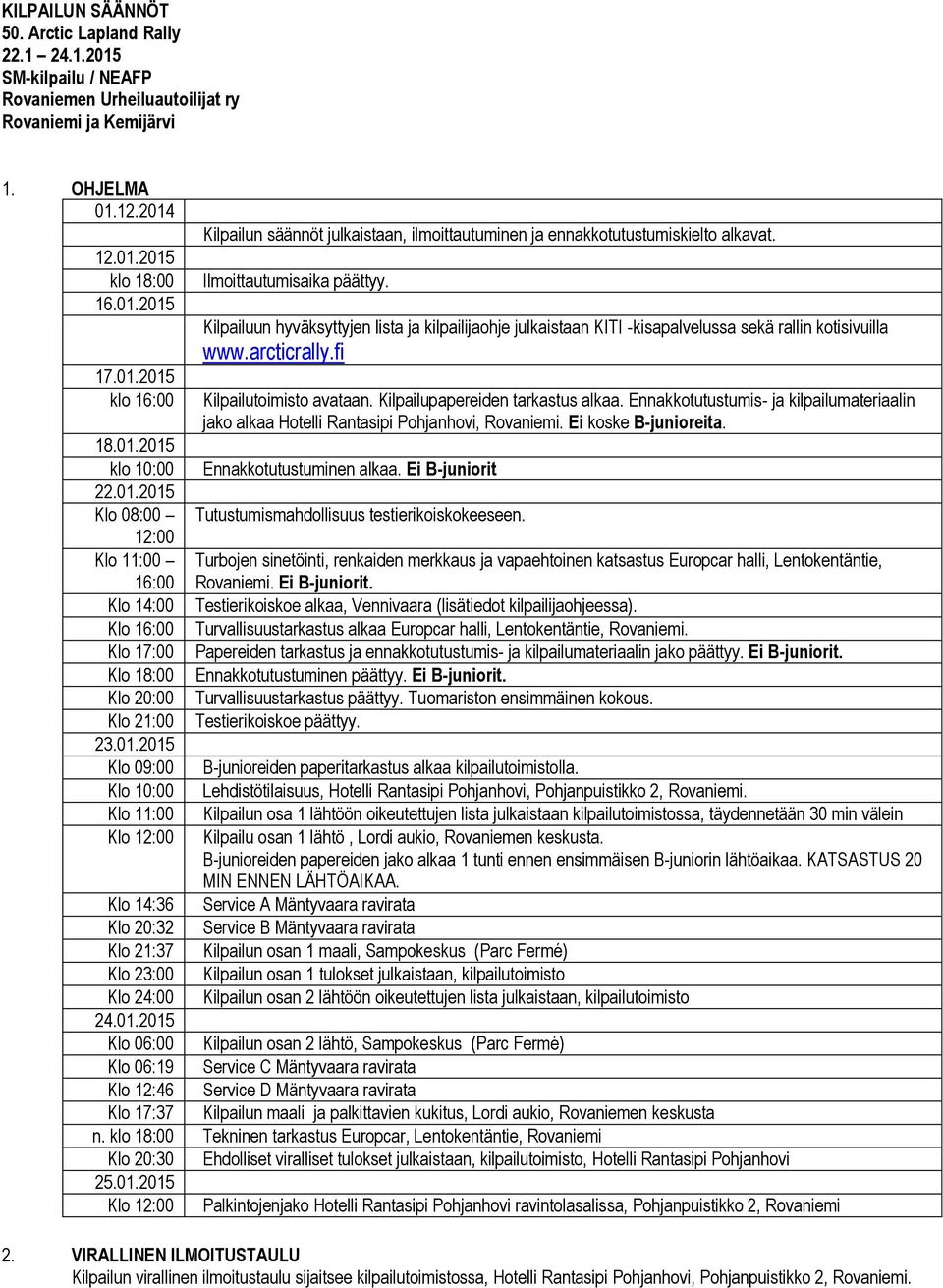 Kilpailupapereiden tarkastus alkaa. Ennakkotutustumis- ja kilpailumateriaalin jako alkaa Hotelli Rantasipi Pohjanhovi, Rovaniemi. Ei koske B-junioreita. 18.01.2015 klo 10:00 Ennakkotutustuminen alkaa.