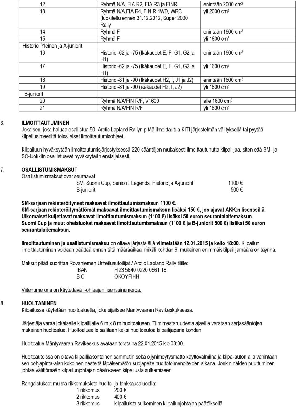 ja -90 (Ikäkaudet H2, I, J1 ja J2) enintään 1600 cm 3 19 Historic -81 ja -90 (ikäkaudet H2, I, J2) yli 1600 cm 3 B-juniorit 20 Ryhmä N/A/FIN R/F, V1600 alle 1600 cm 3 21 Ryhmä N/A/FIN R/F yli 1600 cm