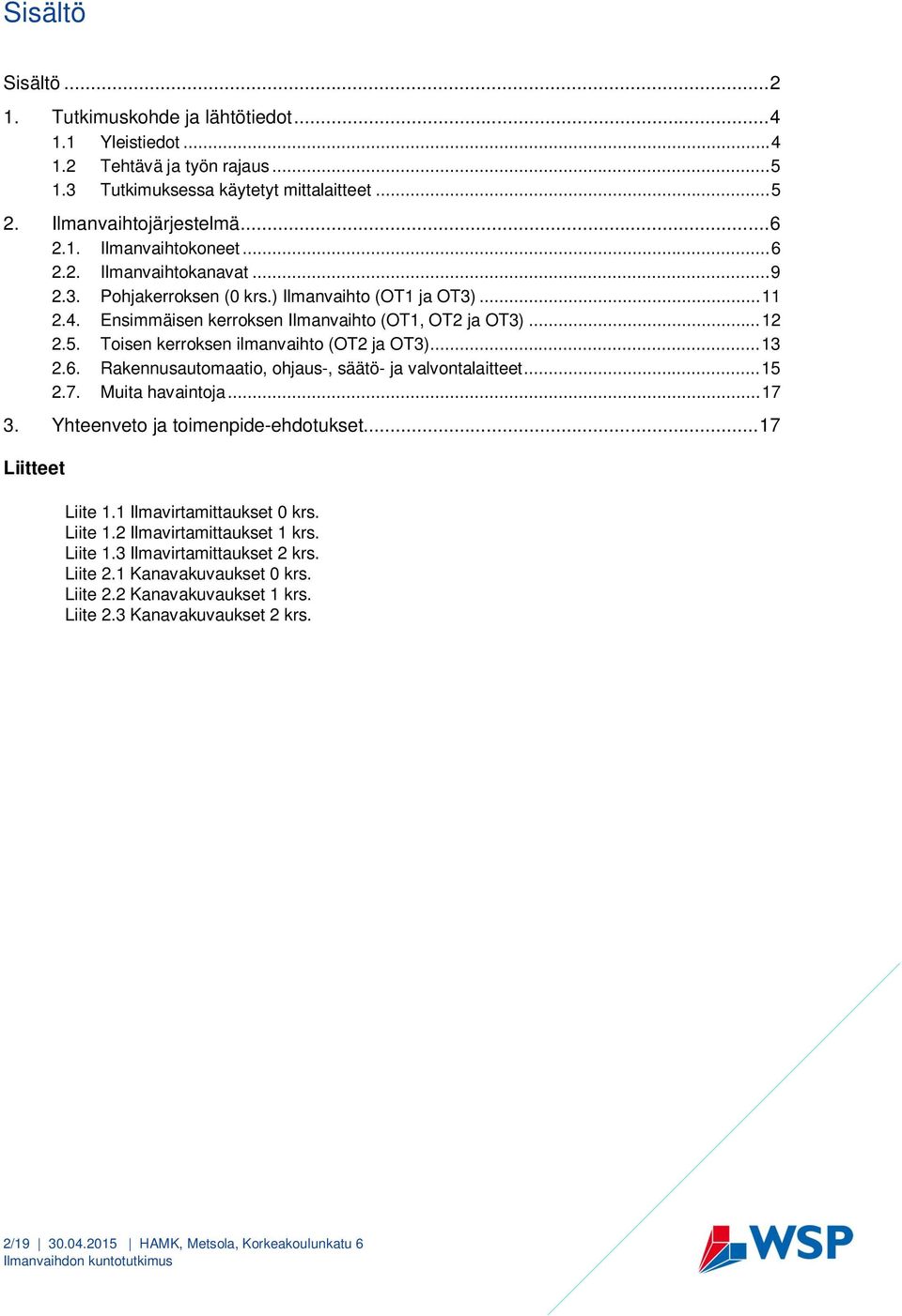 Toisen kerroksen ilmanvaihto (OT2 ja OT3)... 13 2.6. Rakennusautomaatio, ohjaus-, säätö- ja valvontalaitteet... 15 2.7. Muita havaintoja... 17 3. Yhteenveto ja toimenpide-ehdotukset.