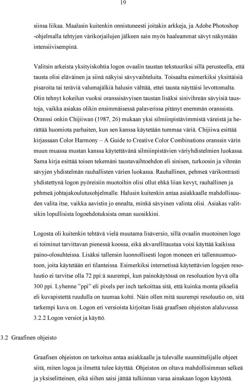 Toisaalta esimerkiksi yksittäisiä pisaroita tai teräviä valumajälkiä halusin välttää, ettei tausta näyttäisi levottomalta.