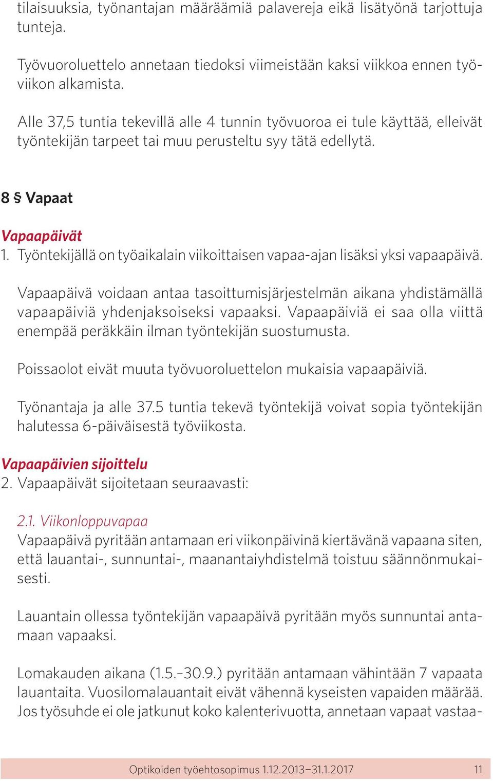 Työntekijällä on työaikalain viikoittaisen vapaa-ajan lisäksi yksi vapaapäivä. Vapaapäivä voidaan antaa tasoittumisjärjestelmän aikana yhdistämällä vapaapäiviä yhdenjaksoiseksi vapaaksi.