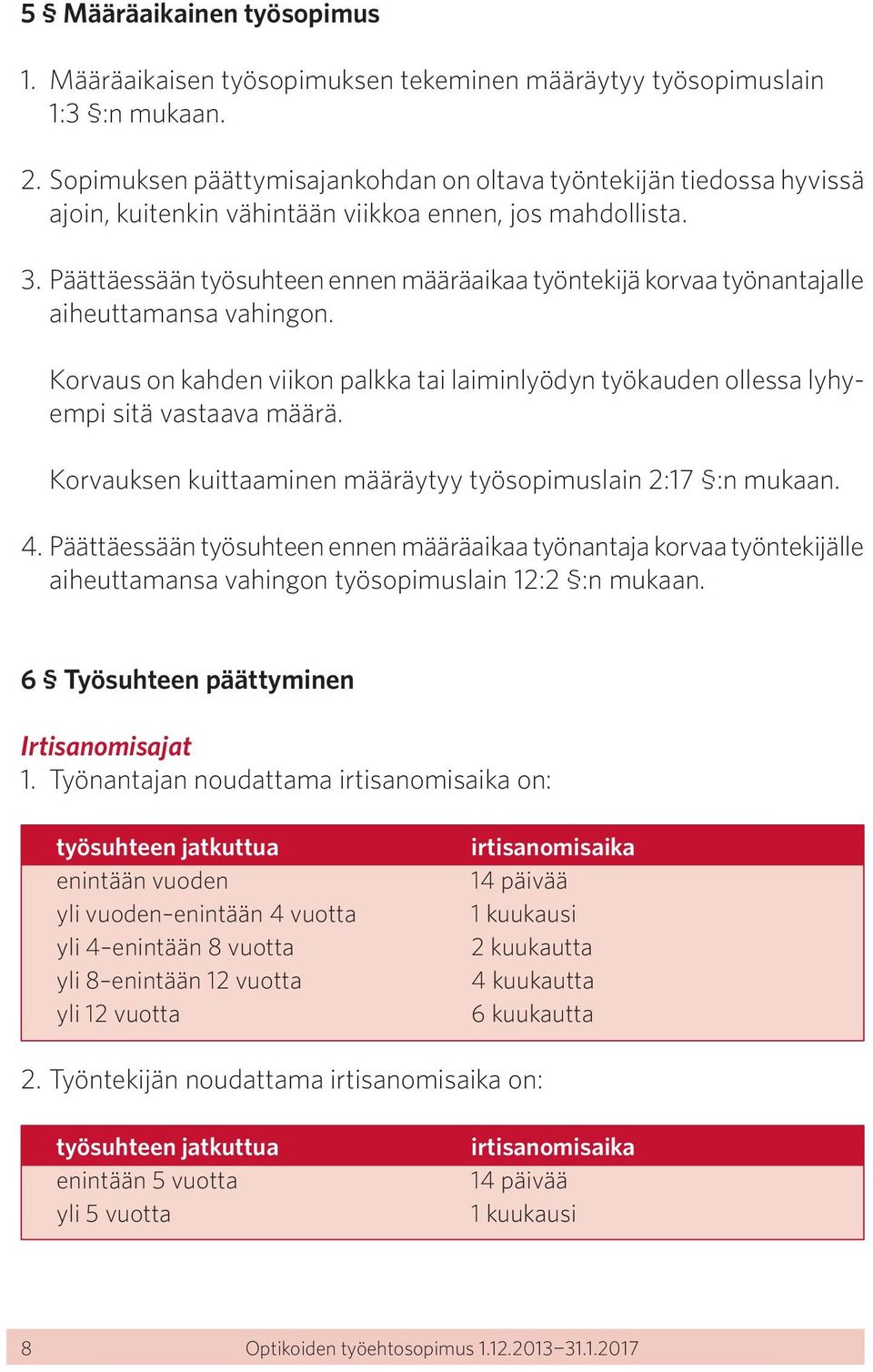 Päättäessään työsuhteen ennen määräaikaa työntekijä korvaa työnantajalle aiheuttamansa vahingon. Korvaus on kahden viikon palkka tai laiminlyödyn työkauden ollessa lyhyempi sitä vastaava määrä.