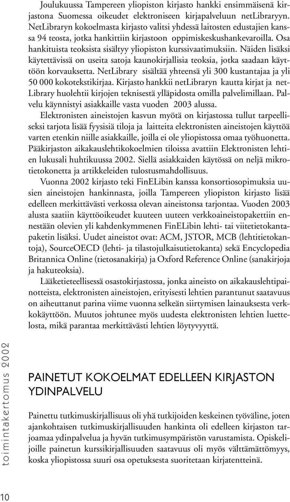 Osa hankituista teoksista sisältyy yliopiston kurssivaatimuksiin. Näiden lisäksi käytettävissä on useita satoja kaunokirjallisia teoksia, jotka saadaan käyttöön korvauksetta.