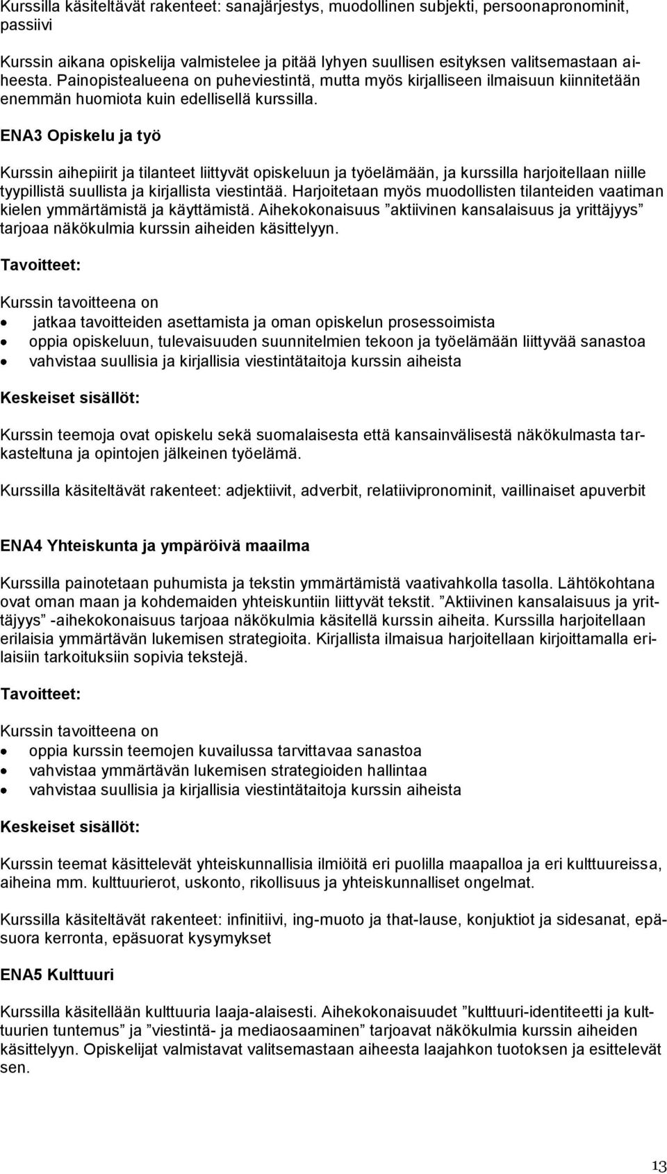 ENA3 Opiskelu ja työ Kurssin aihepiirit ja tilanteet liittyvät opiskeluun ja työelämään, ja kurssilla harjoitellaan niille tyypillistä suullista ja kirjallista viestintää.