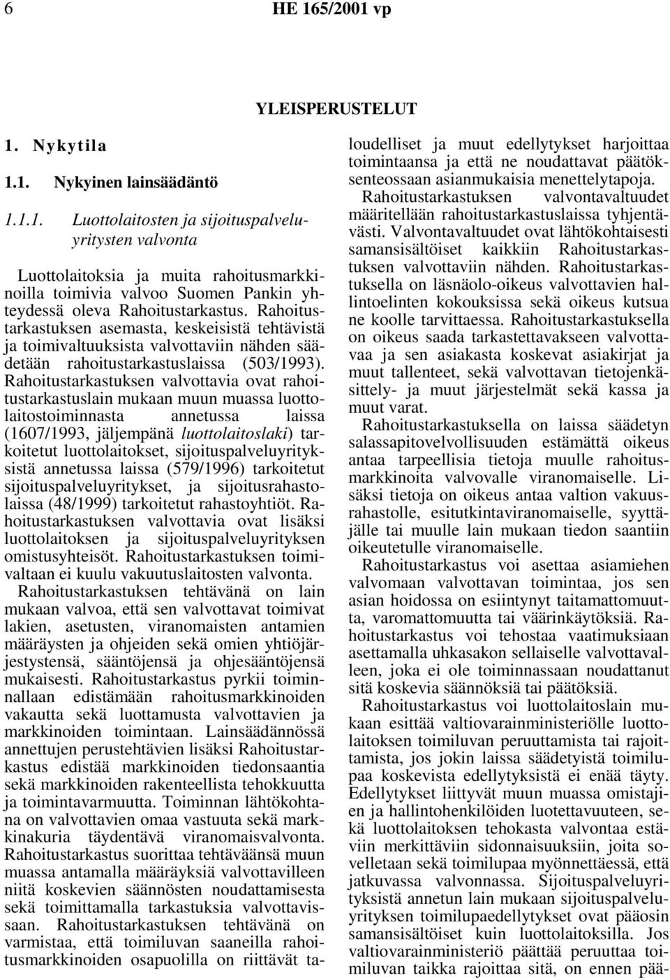 Rahoitustarkastuksen valvottavia ovat rahoitustarkastuslain mukaan muun muassa luottolaitostoiminnasta annetussa laissa (1607/1993, jäljempänä luottolaitoslaki) tarkoitetut luottolaitokset,