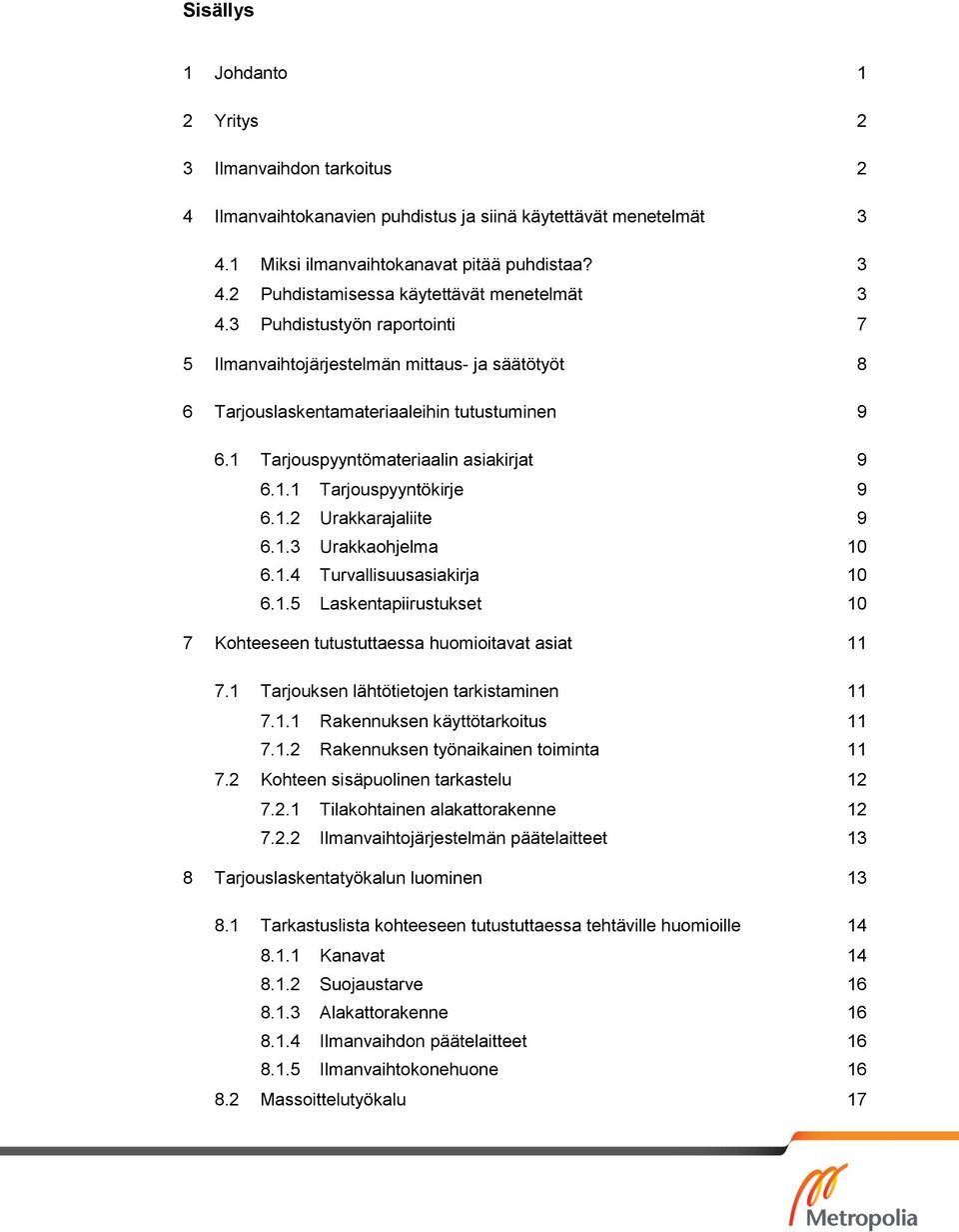 1.3 Urakkaohjelma 10 6.1.4 Turvallisuusasiakirja 10 6.1.5 Laskentapiirustukset 10 7 Kohteeseen tutustuttaessa huomioitavat asiat 11 7.1 Tarjouksen lähtötietojen tarkistaminen 11 7.1.1 Rakennuksen käyttötarkoitus 11 7.