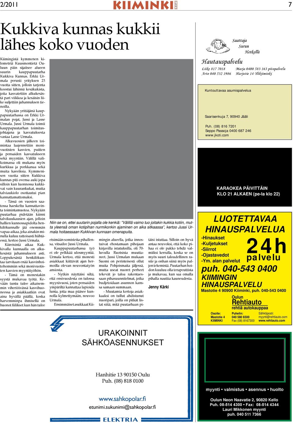 Nykyään yrittäjänä kauppapuutarhassa on Erkki Urmalan pojat, Jussi ja Lasse Urmala. Jussi Urmala toimii kauppapuutarhan toimitusjohtajana ja kasvatuksesta vastaa Lasse Urmala.