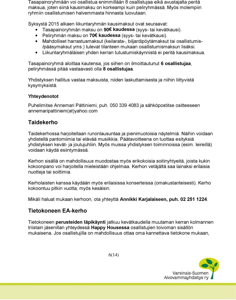 Peliryhmän maksu on 70 kaudessa (syys- tai kevätkausi). Mahdolliset harrastusmaksut (keilarata-, biljardipöytämaksut tai osallistumis- /pääsymaksut yms.