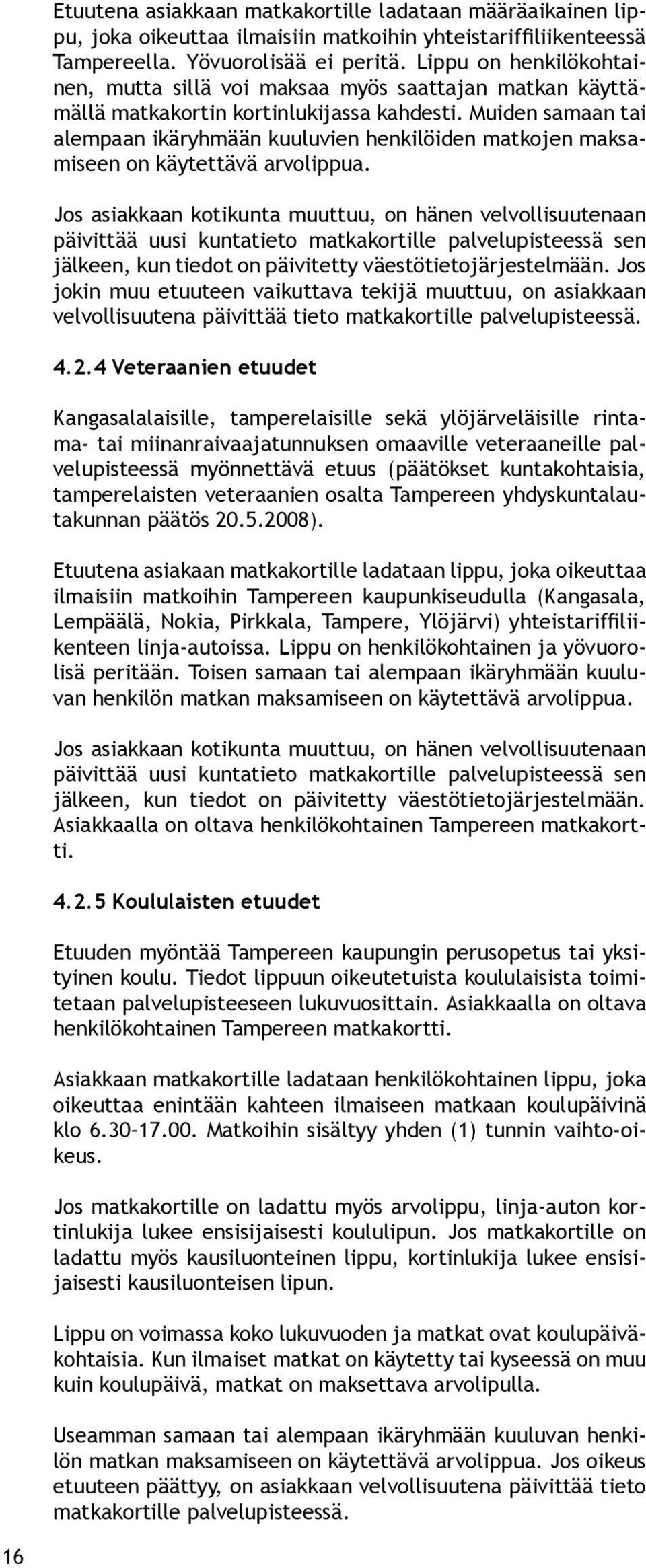 Muiden samaan tai alempaan ikäryhmään kuuluvien henkilöiden matkojen maksamiseen on käytettävä arvolippua.