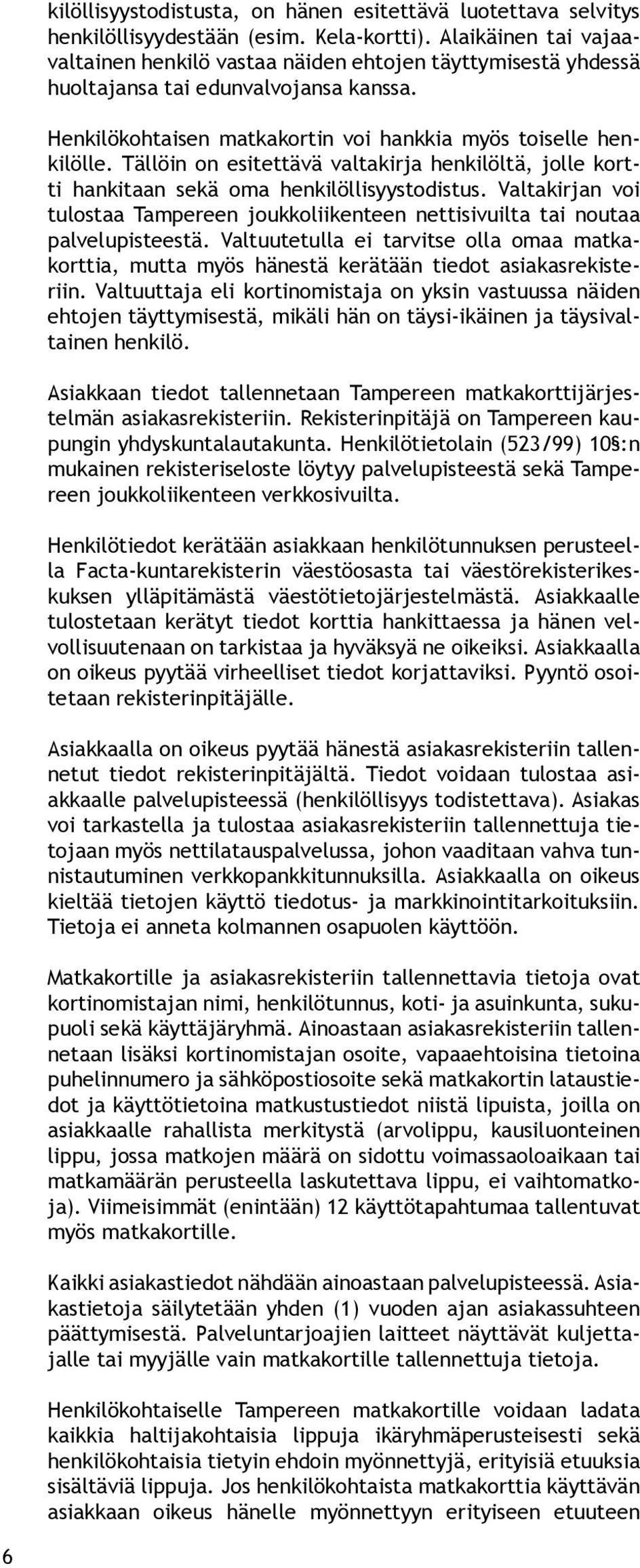 Tällöin on esitettävä valtakirja henkilöltä, jolle kortti hankitaan sekä oma henkilöllisyystodistus. Valtakirjan voi tulostaa Tampereen joukkoliikenteen nettisivuilta tai noutaa palvelupisteestä.