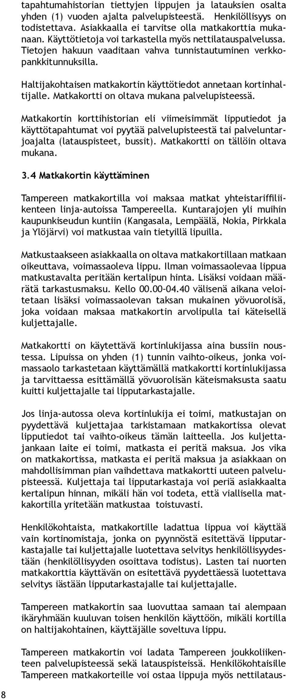 Matkakortti on oltava mukana palvelupisteessä. Matkakortin korttihistorian eli viimeisimmät lipputiedot ja käyttötapahtumat voi pyytää palvelupisteestä tai palveluntarjoajalta (latauspisteet, bussit).