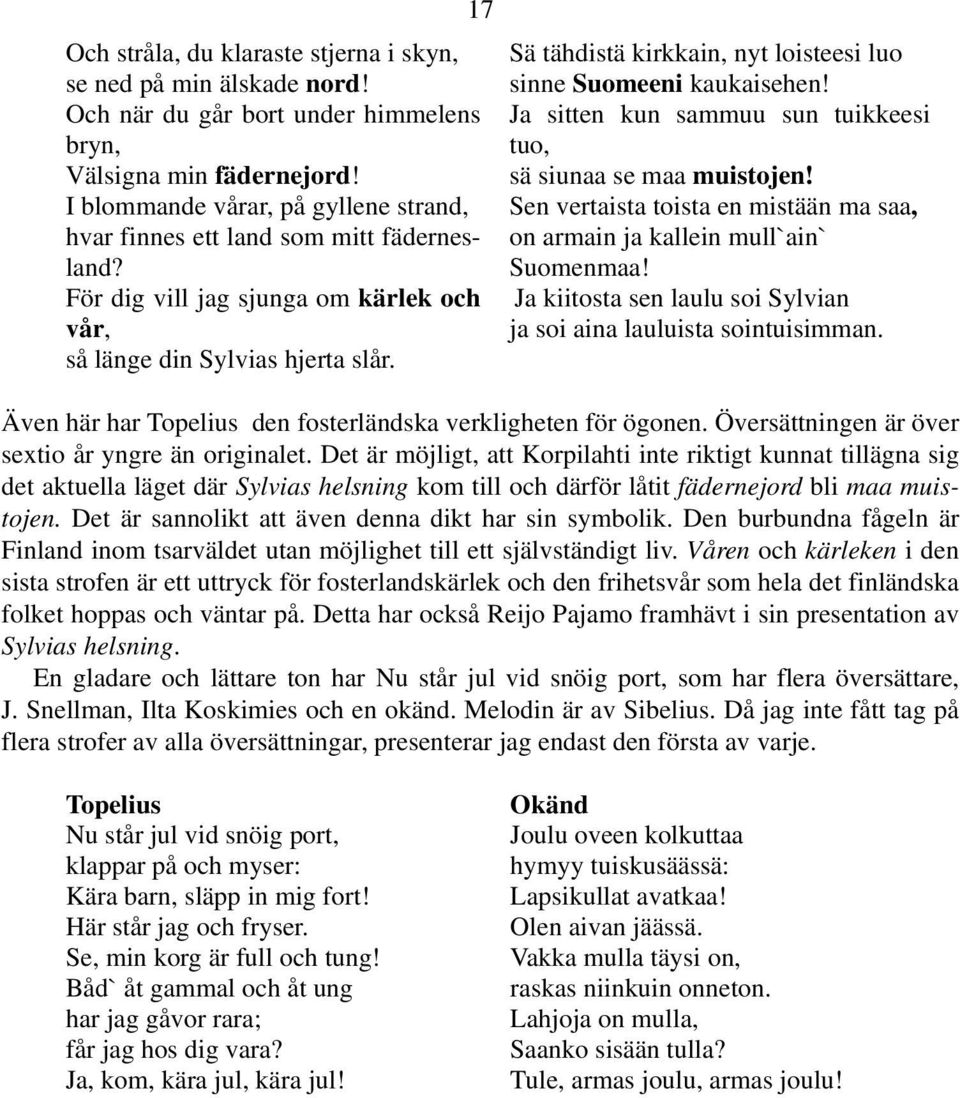 Sä tähdistä kirkkain, nyt loisteesi luo sinne Suomeeni kaukaisehen! Ja sitten kun sammuu sun tuikkeesi tuo, sä siunaa se maa muistojen!