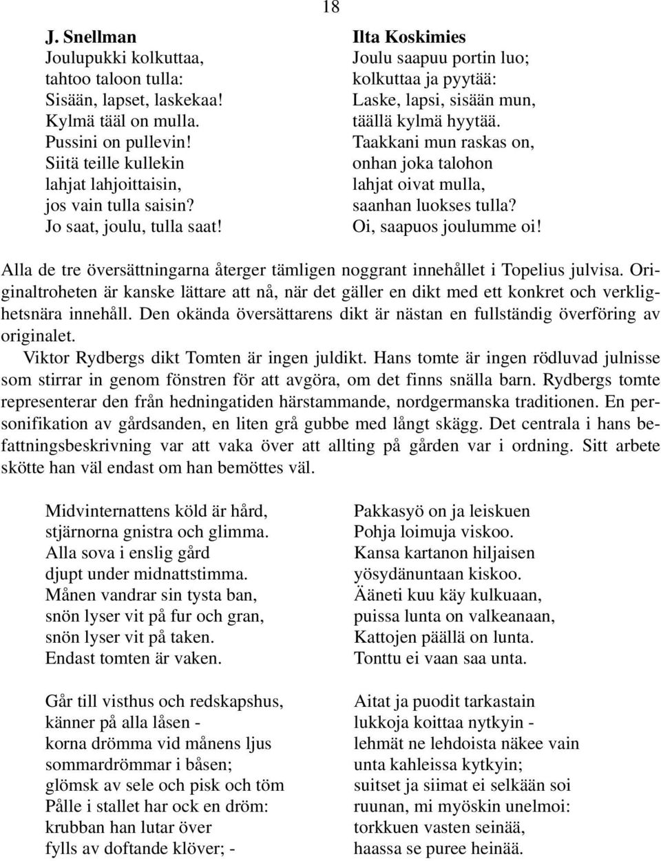 Taakkani mun raskas on, onhan joka talohon lahjat oivat mulla, saanhan luokses tulla? Oi, saapuos joulumme oi! Alla de tre översättningarna återger tämligen noggrant innehållet i Topelius julvisa.