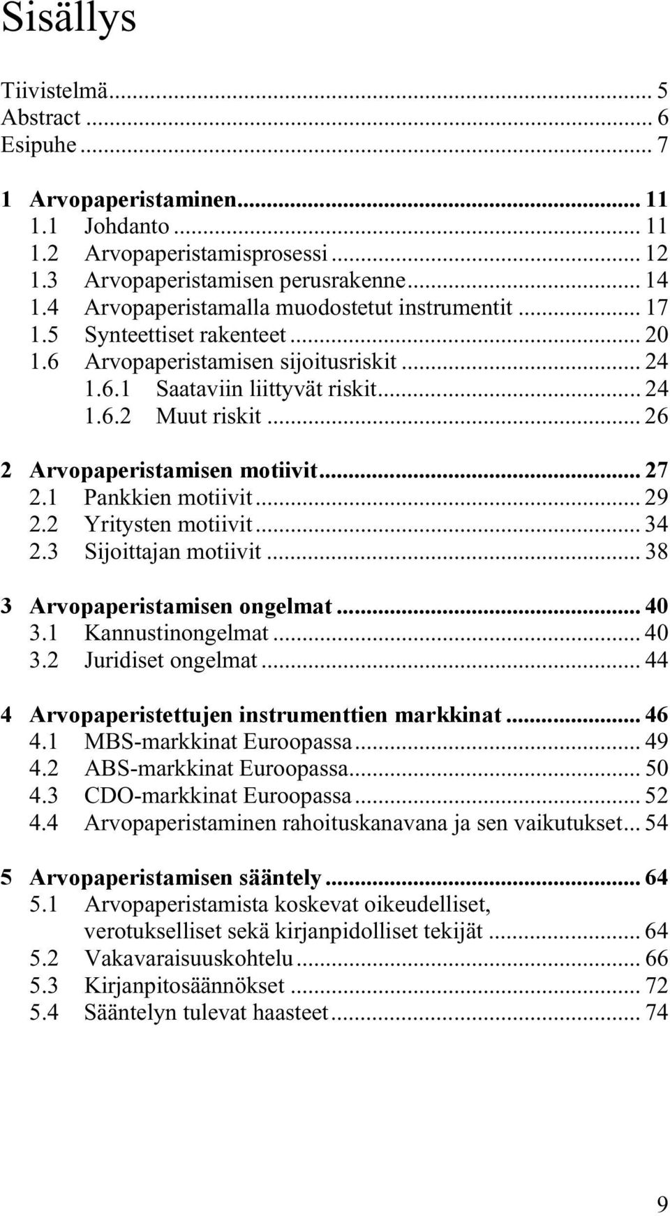 .. 26 2 Arvopaperistamisen motiivit... 27 2.1 Pankkien motiivit... 29 2.2 Yritysten motiivit... 34 2.3 Sijoittajan motiivit... 38 3 Arvopaperistamisen ongelmat... 40 3.1 Kannustinongelmat... 40 3.2 Juridiset ongelmat.