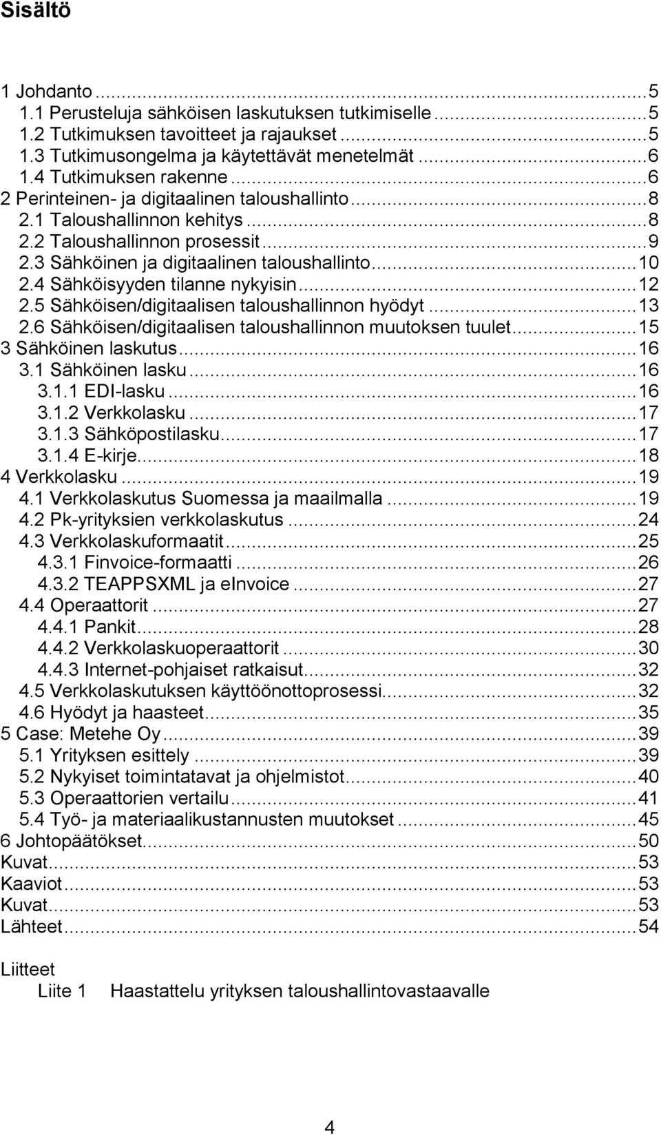 4 Sähköisyyden tilanne nykyisin... 12 2.5 Sähköisen/digitaalisen taloushallinnon hyödyt... 13 2.6 Sähköisen/digitaalisen taloushallinnon muutoksen tuulet... 15 3 Sähköinen laskutus... 16 3.