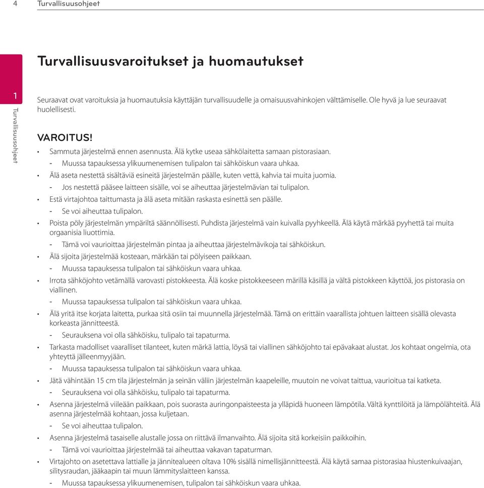 Muussa tapauksessa ylikuumenemisen tulipalon tai sähköiskun vaara uhkaa. Älä aseta nestettä sisältäviä esineitä järjestelmän päälle, kuten vettä, kahvia tai muita juomia.