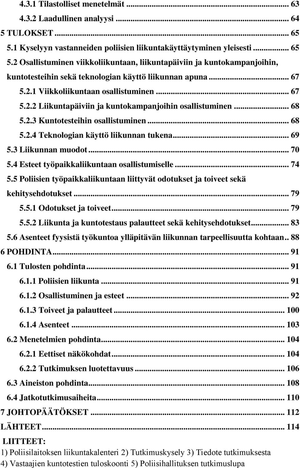 2 Osallistuminen viikkoliikuntaan, liikuntapäiviin ja kuntokampanjoihin, kuntotesteihin sekä teknologian käyttö liikunnan apuna... 67 5.2.1 Viikkoliikuntaan osallistuminen... 67 5.2.2 Liikuntapäiviin ja kuntokampanjoihin osallistuminen.