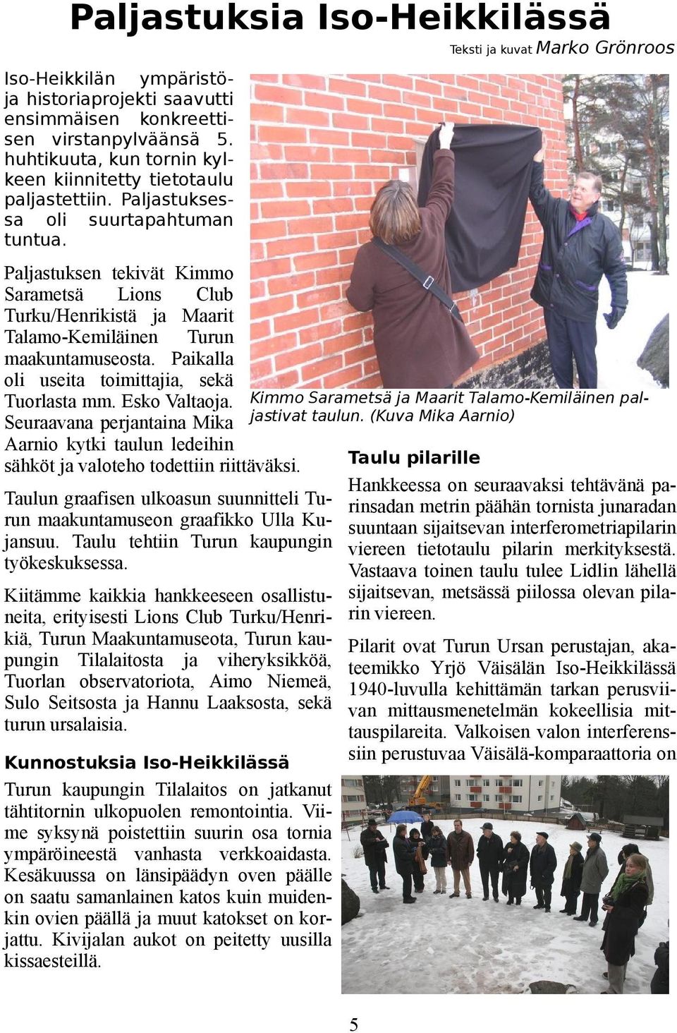 Paljastuksen tekivät Kimmo Sarametsä Lions Club Turku/Henrikistä ja Maarit Talamo-Kemiläinen Turun maakuntamuseosta. Paikalla oli useita toimittajia, sekä Tuorlasta mm. Esko Valtaoja.