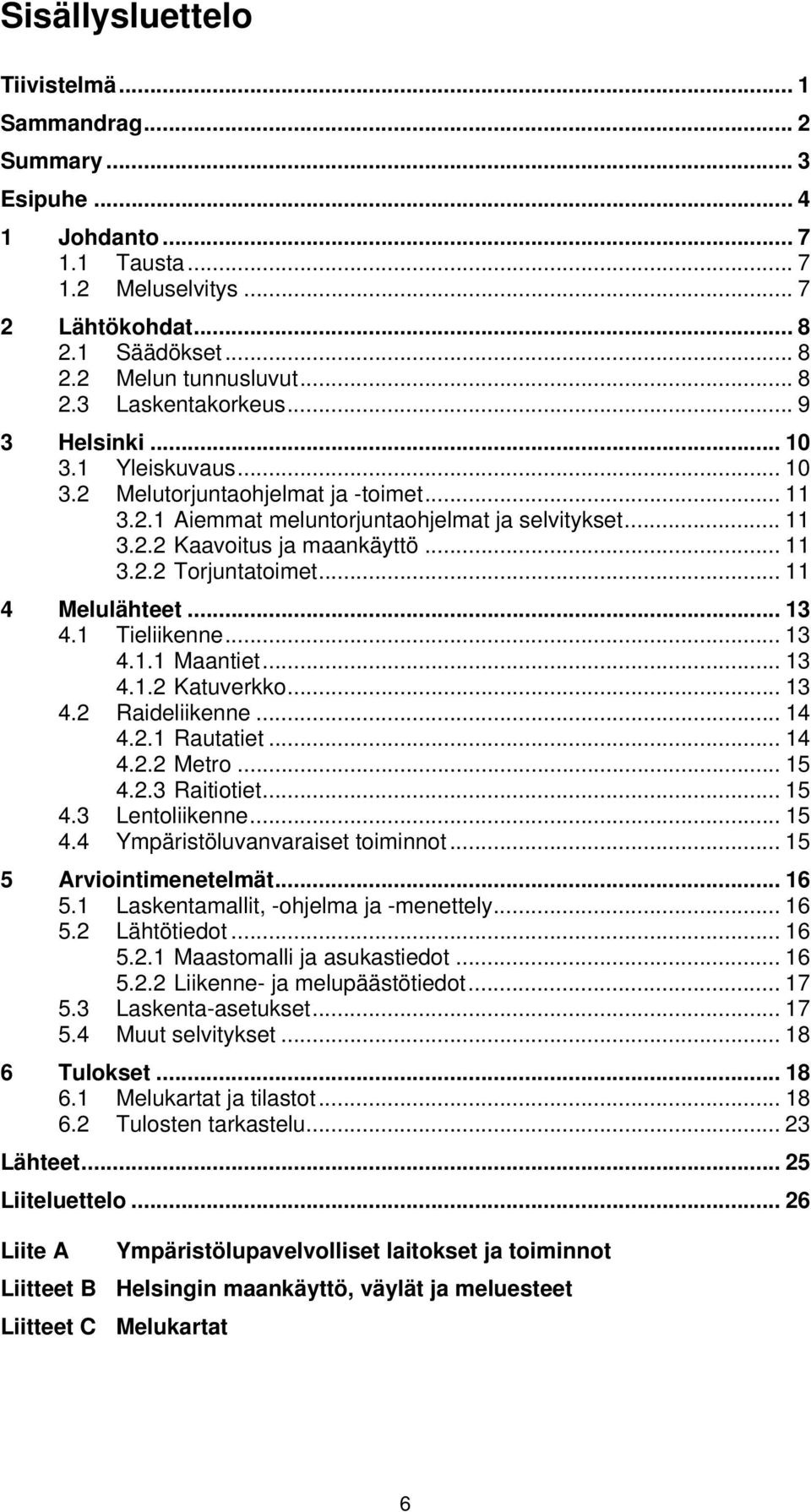 .. 11 4 Melulähteet... 13 4.1 Tieliikenne... 13 4.1.1 Maantiet... 13 4.1.2 Katuverkko... 13 4.2 Raideliikenne... 14 4.2.1 Rautatiet... 14 4.2.2 Metro... 15 4.2.3 Raitiotiet... 15 4.3 Lentoliikenne.