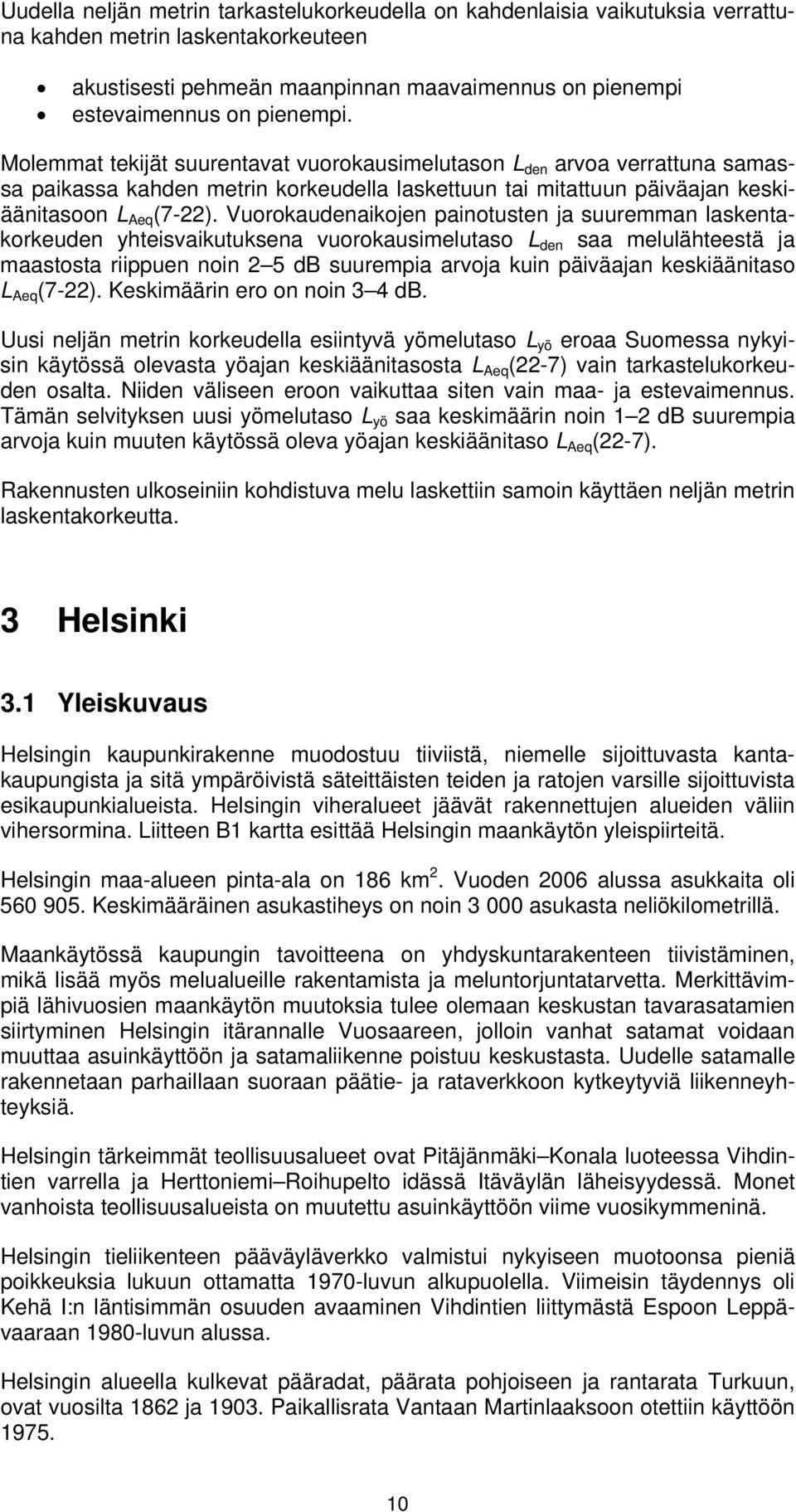 Vuorokaudenaikojen painotusten ja suuremman laskentakorkeuden yhteisvaikutuksena vuorokausimelutaso L den saa melulähteestä ja maastosta riippuen noin 2 5 db suurempia arvoja kuin päiväajan