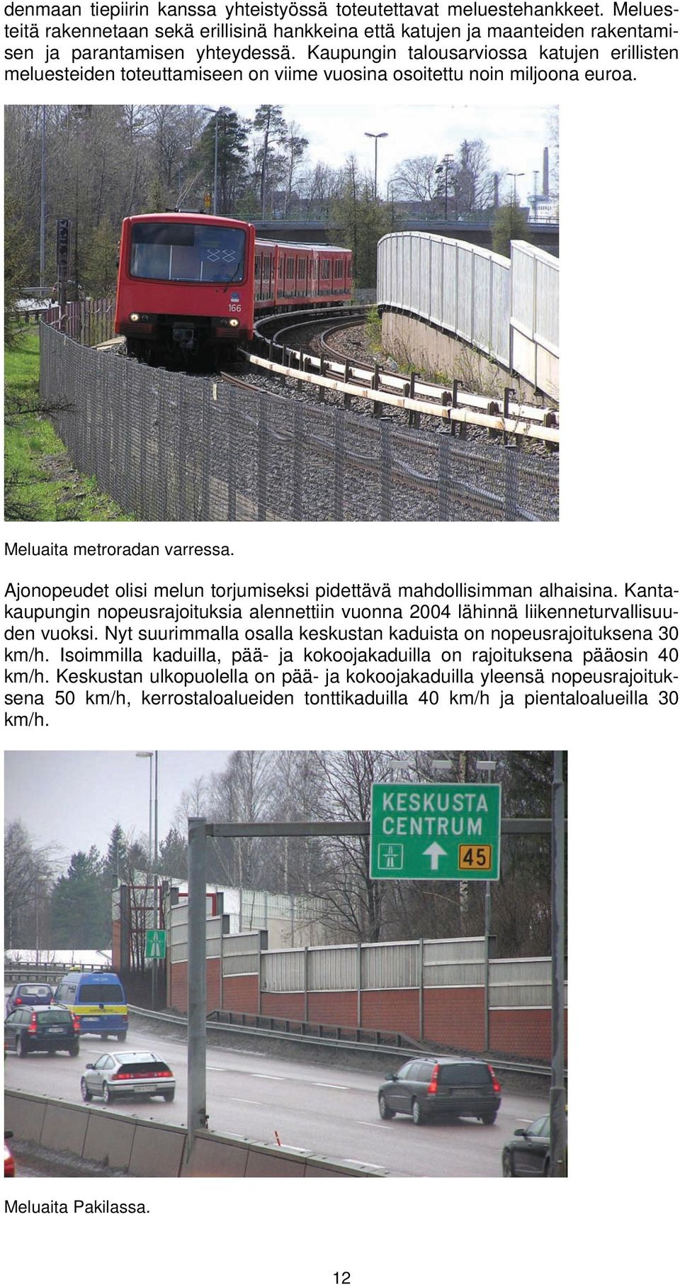 Ajonopeudet olisi melun torjumiseksi pidettävä mahdollisimman alhaisina. Kantakaupungin nopeusrajoituksia alennettiin vuonna 2004 lähinnä liikenneturvallisuuden vuoksi.