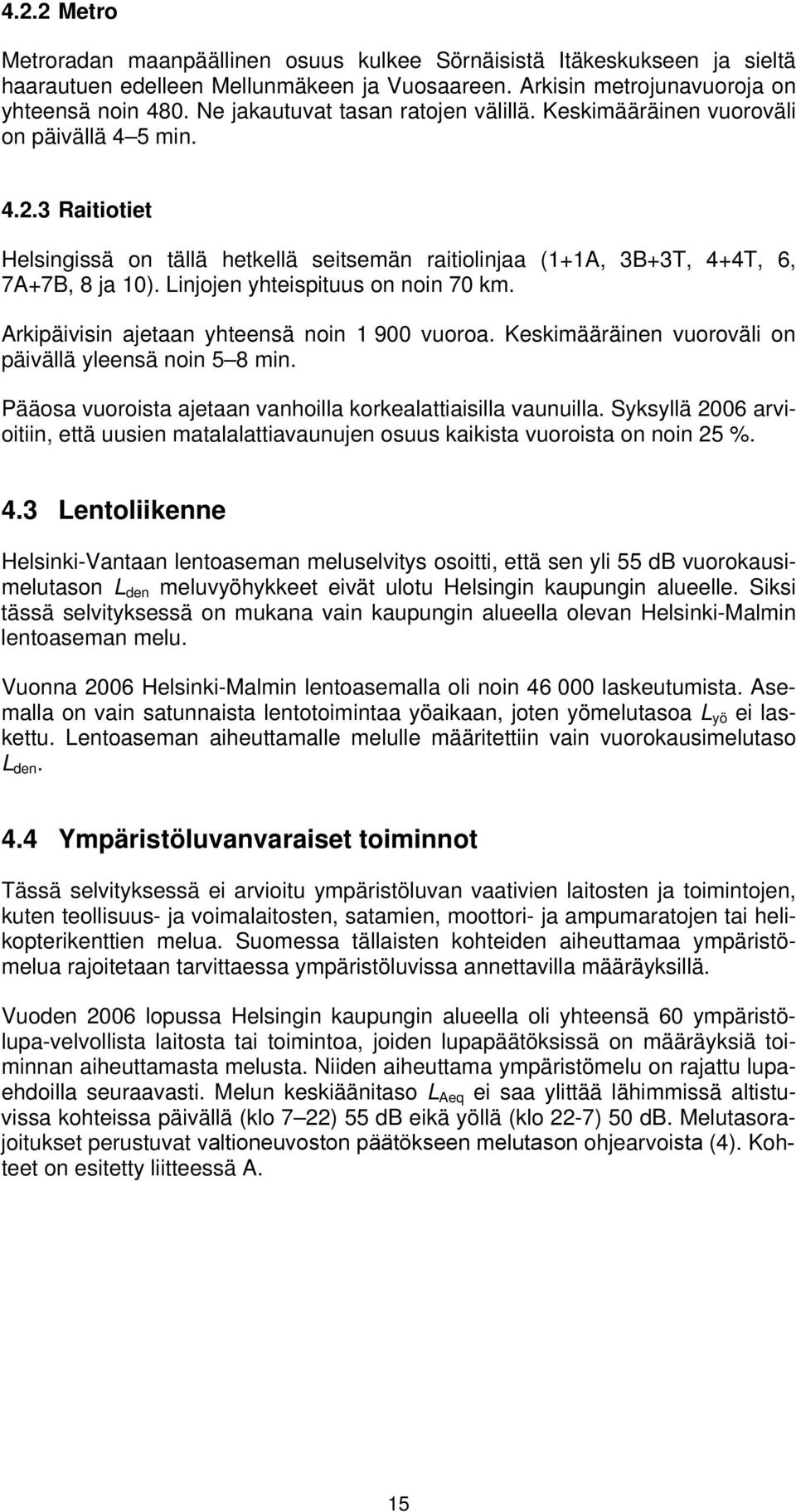 Linjojen yhteispituus on noin 70 km. Arkipäivisin ajetaan yhteensä noin 1 900 vuoroa. Keskimääräinen vuoroväli on päivällä yleensä noin 5 8 min.