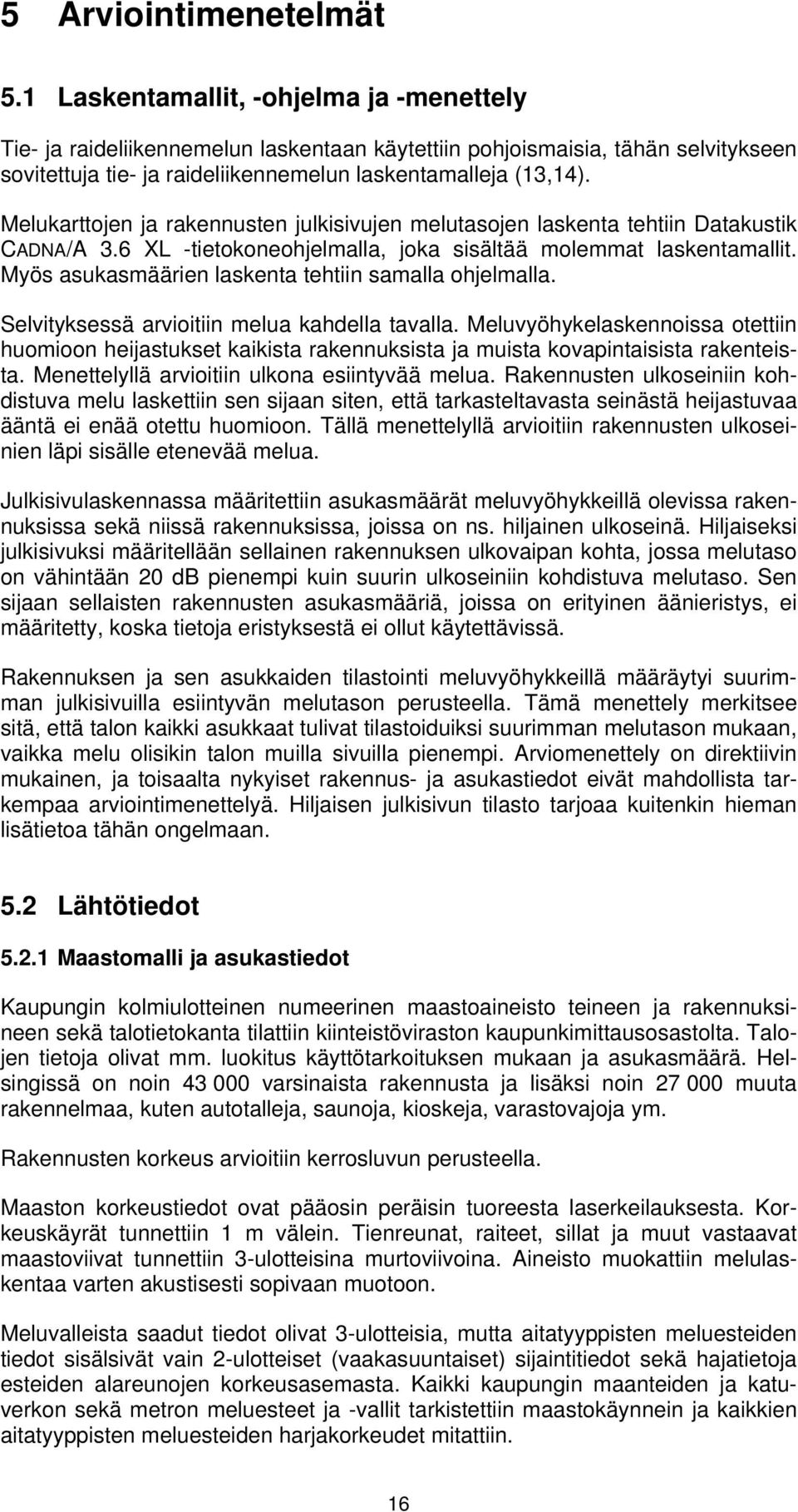 Melukarttojen ja rakennusten julkisivujen melutasojen laskenta tehtiin Datakustik CADNA/A 3.6 XL -tietokoneohjelmalla, joka sisältää molemmat laskentamallit.