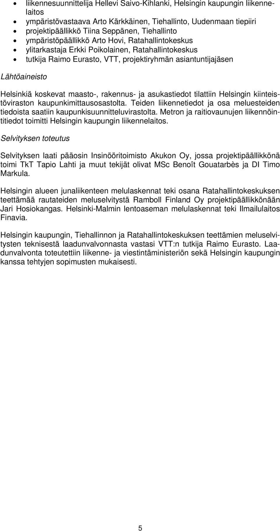 maasto-, rakennus- ja asukastiedot tilattiin Helsingin kiinteistöviraston kaupunkimittausosastolta. Teiden liikennetiedot ja osa meluesteiden tiedoista saatiin kaupunkisuunnitteluvirastolta.