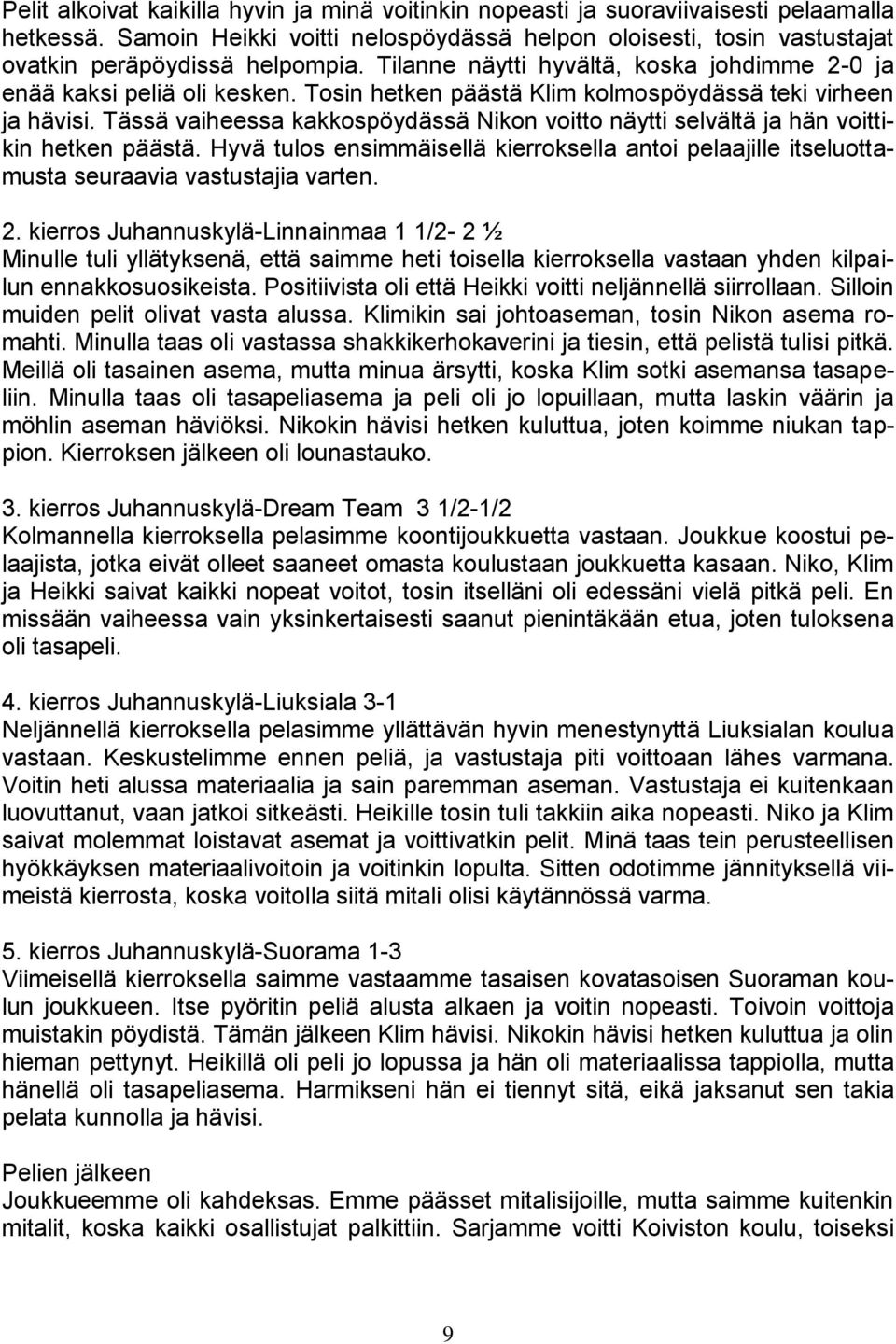 Tässä vaiheessa kakkospöydässä Nikon voitto näytti selvältä ja hän voittikin hetken päästä. Hyvä tulos ensimmäisellä kierroksella antoi pelaajille itseluottamusta seuraavia vastustajia varten. 2.