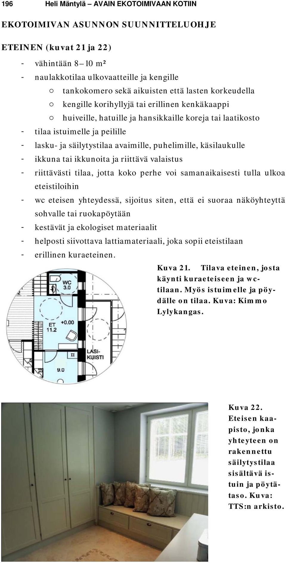 avaimille, puhelimille, käsilaukulle - ikkuna tai ikkunoita ja riittävä valaistus - riittävästi tilaa, jotta koko perhe voi samanaikaisesti tulla ulkoa eteistiloihin - wc eteisen yhteydessä, sijoitus