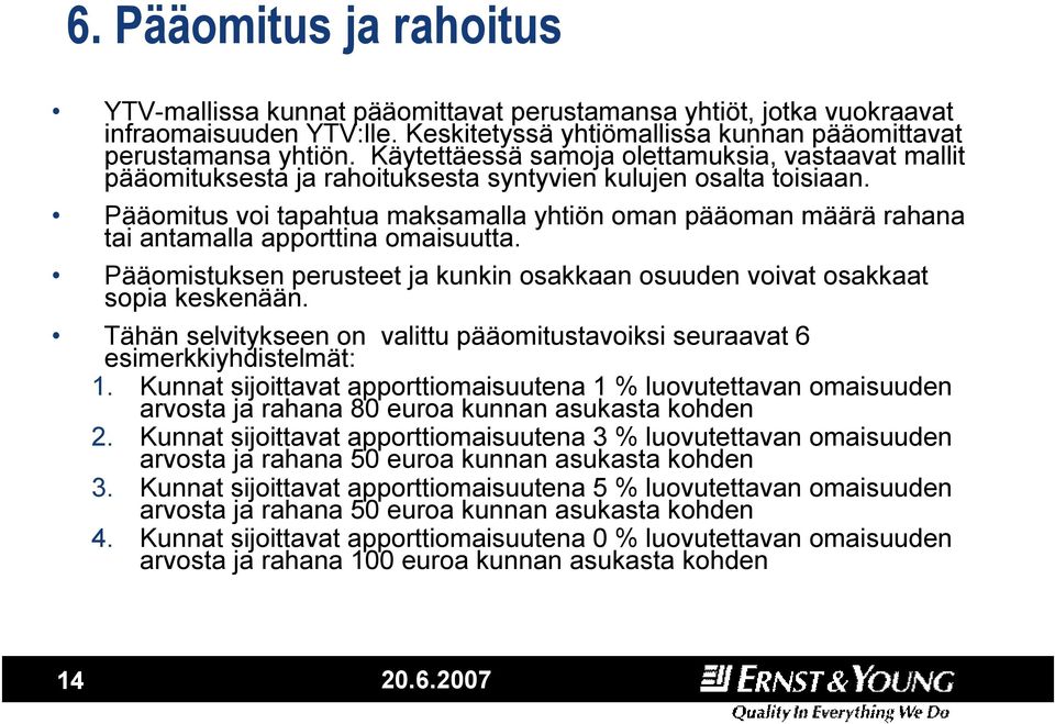 Pääomitus voi tapahtua maksamalla yhtiön oman pääoman määrä rahana tai antamalla apporttina omaisuutta. Pääomistuksen perusteet ja kunkin osakkaan osuuden voivat osakkaat sopia keskenään.