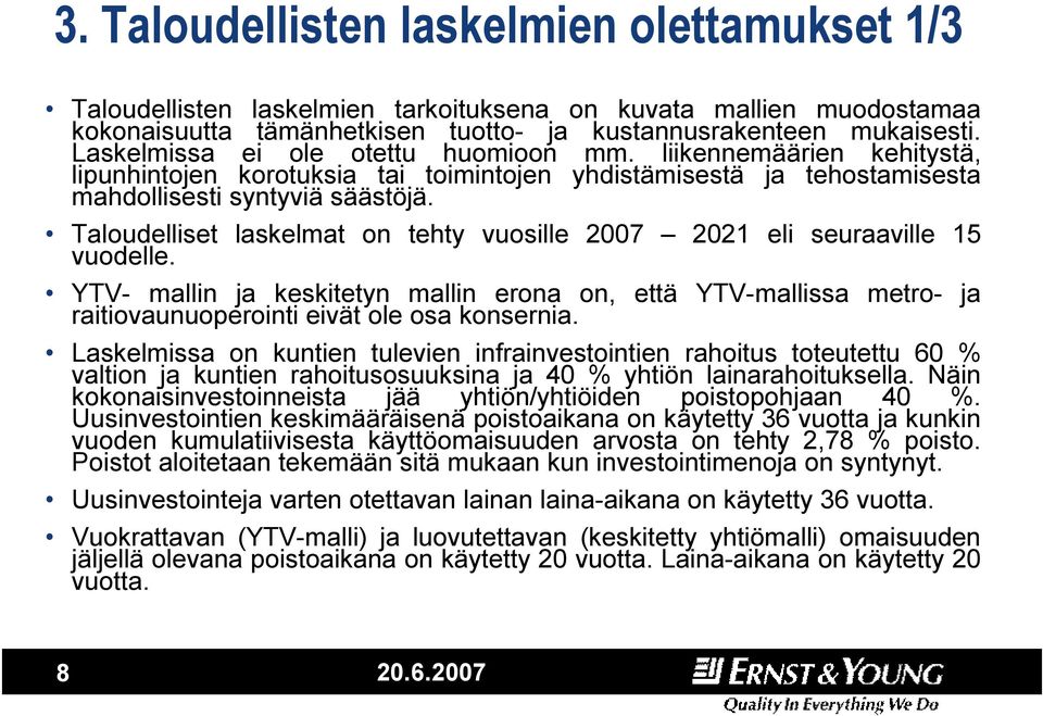 Taloudelliset laskelmat on tehty vuosille 2007 2021 eli seuraaville 15 vuodelle. YTV- mallin ja keskitetyn mallin erona on, että YTV-mallissa metro- ja raitiovaunuoperointi eivät ole osa konsernia.