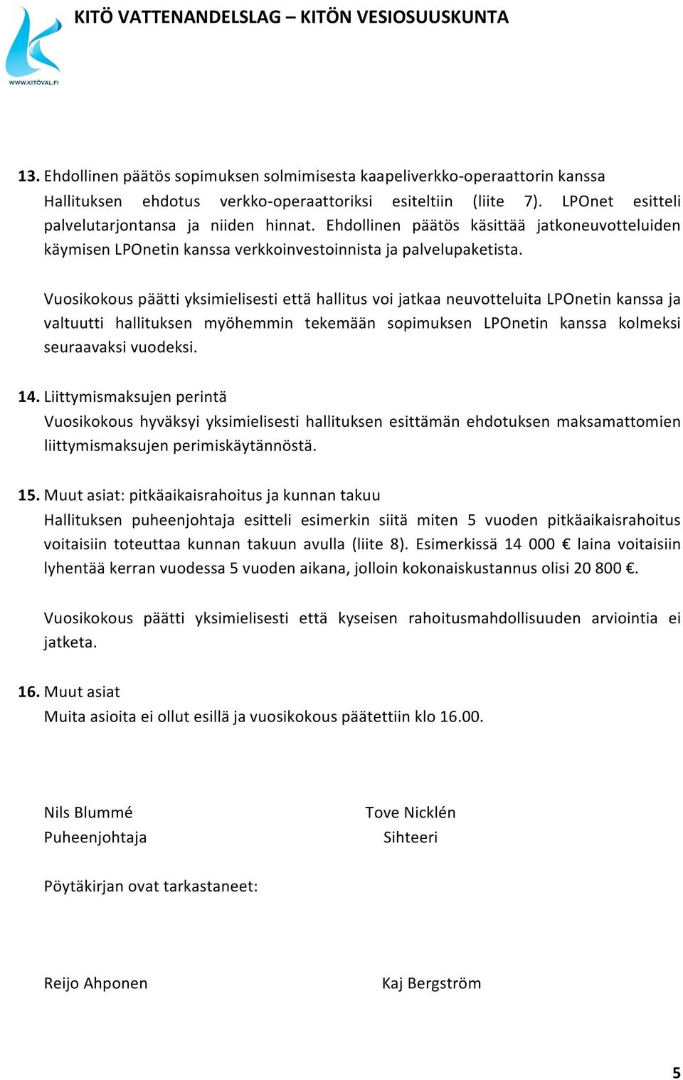 Vuosikokous päätti yksimielisesti että hallitus voi jatkaa neuvotteluita LPOnetin kanssa ja valtuutti hallituksen myöhemmin tekemään sopimuksen LPOnetin kanssa kolmeksi seuraavaksi vuodeksi. 14.