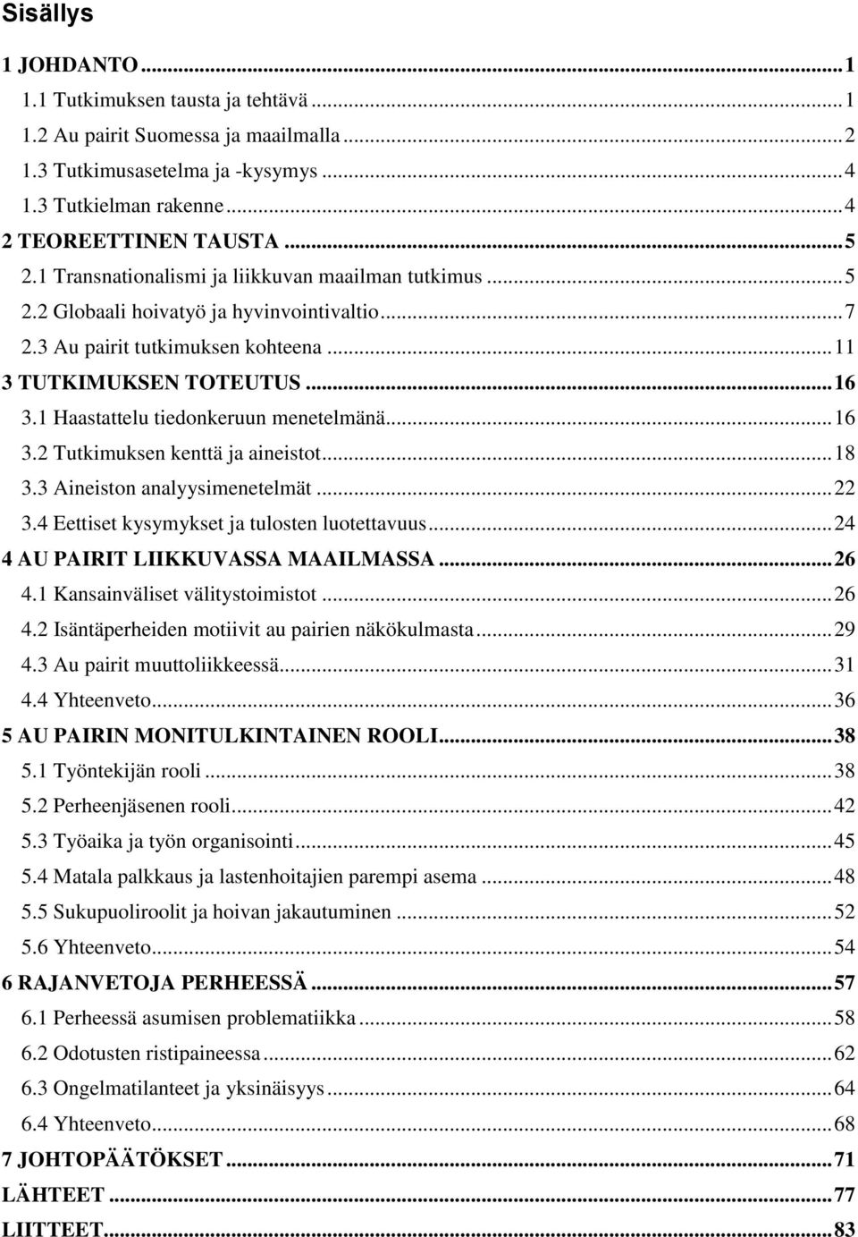 1 Haastattelu tiedonkeruun menetelmänä... 16 3.2 Tutkimuksen kenttä ja aineistot... 18 3.3 Aineiston analyysimenetelmät... 22 3.4 Eettiset kysymykset ja tulosten luotettavuus.