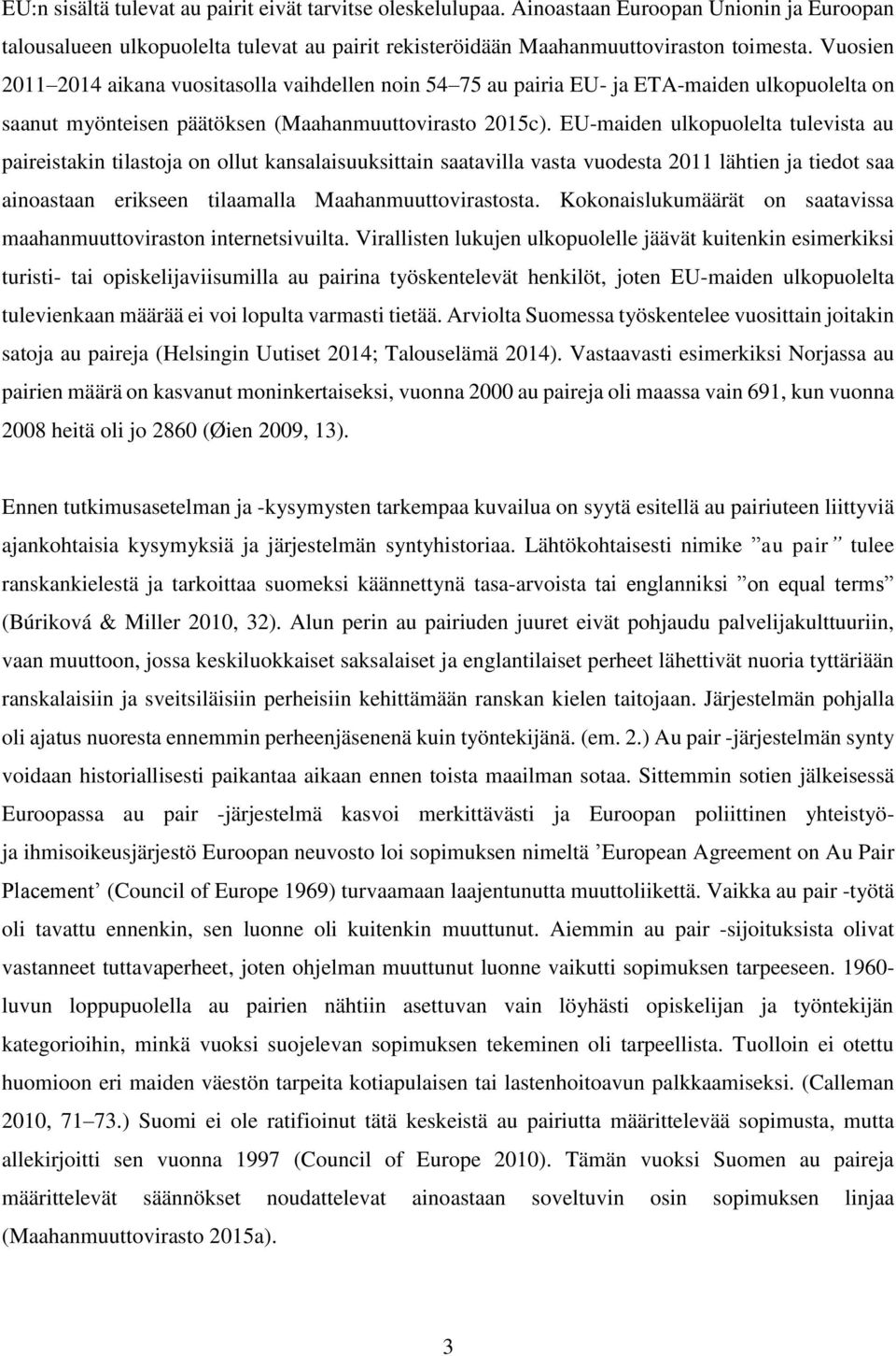 EU-maiden ulkopuolelta tulevista au paireistakin tilastoja on ollut kansalaisuuksittain saatavilla vasta vuodesta 2011 lähtien ja tiedot saa ainoastaan erikseen tilaamalla Maahanmuuttovirastosta.