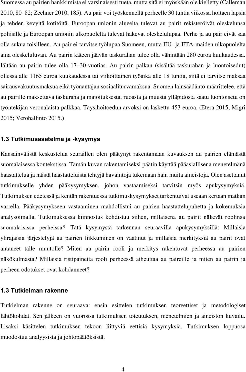 Euroopan unionin alueelta tulevat au pairit rekisteröivät oleskelunsa poliisille ja Euroopan unionin ulkopuolelta tulevat hakevat oleskelulupaa. Perhe ja au pair eivät saa olla sukua toisilleen.