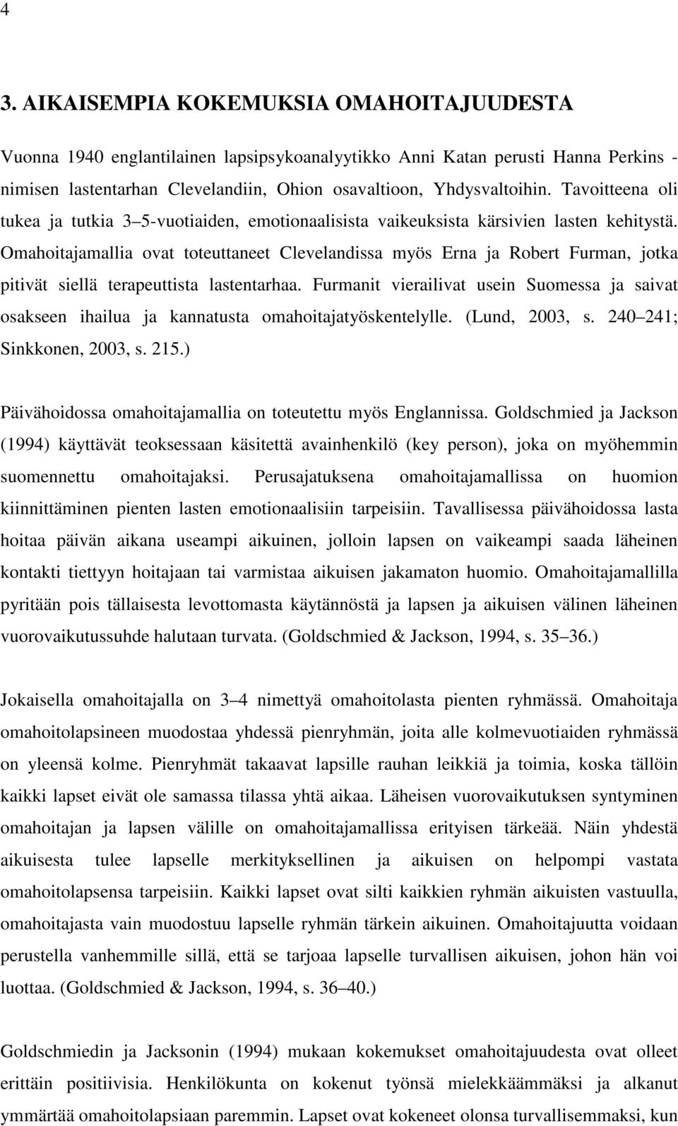 Omahoitajamallia ovat toteuttaneet Clevelandissa myös Erna ja Robert Furman, jotka pitivät siellä terapeuttista lastentarhaa.