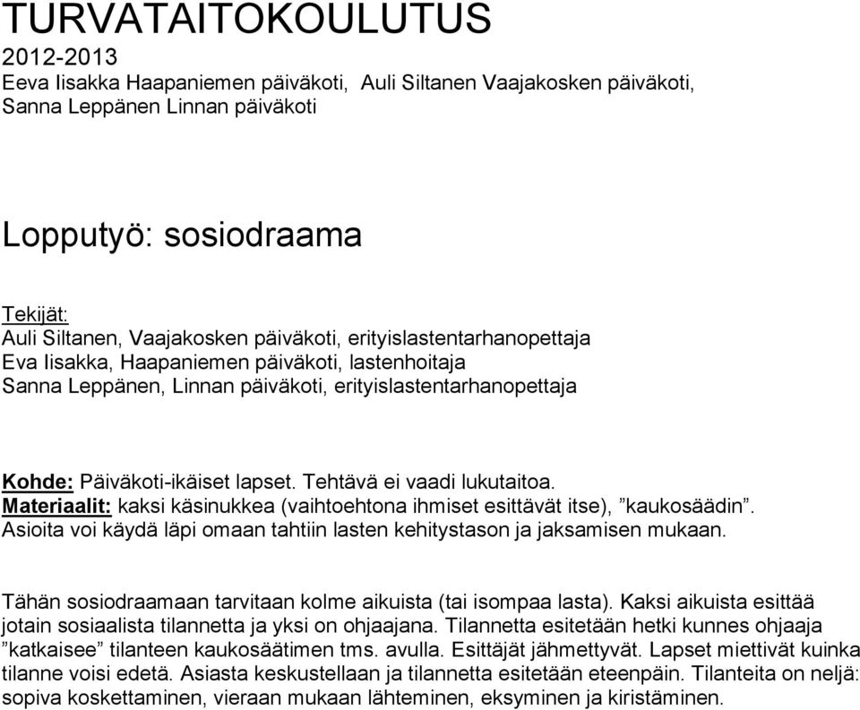 Tehtävä ei vaadi lukutaitoa. Materiaalit: kaksi käsinukkea (vaihtoehtona ihmiset esittävät itse), kaukosäädin. Asioita voi käydä läpi omaan tahtiin lasten kehitystason ja jaksamisen mukaan.