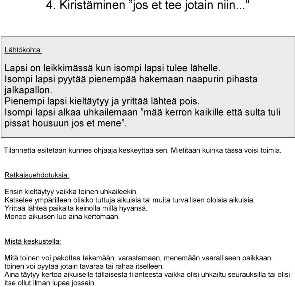 Katselee ympärilleen olisiko tuttuja aikuisia tai muita turvallisen oloisia aikuisia. Yrittää lähteä paikalta keinolla millä hyvänsä. Menee aikuisen luo aina kertomaan.