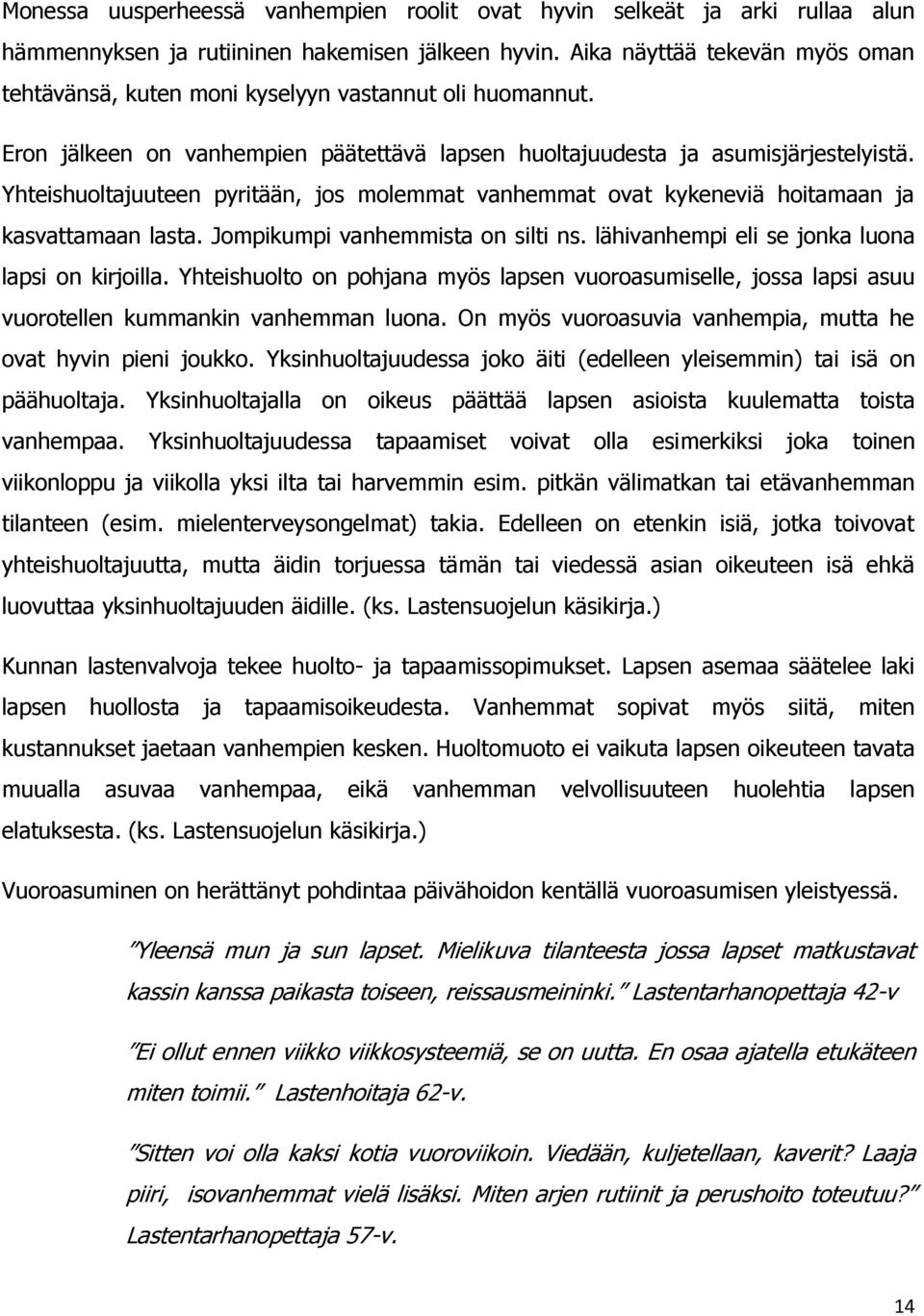 Yhteishuoltajuuteen pyritään, jos molemmat vanhemmat ovat kykeneviä hoitamaan ja kasvattamaan lasta. Jompikumpi vanhemmista on silti ns. lähivanhempi eli se jonka luona lapsi on kirjoilla.