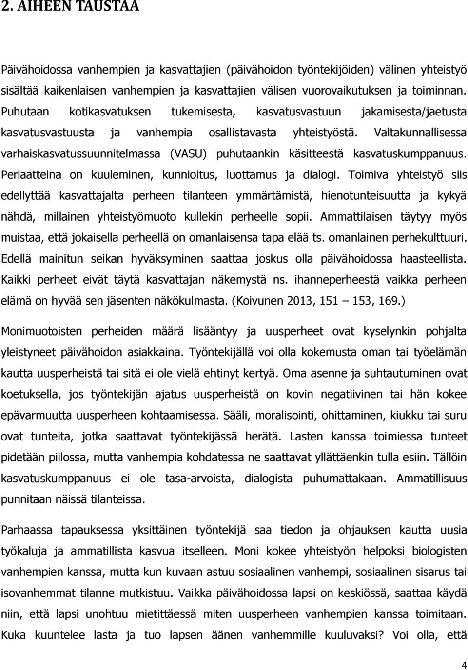 Valtakunnallisessa varhaiskasvatussuunnitelmassa (VASU) puhutaankin käsitteestä kasvatuskumppanuus. Periaatteina on kuuleminen, kunnioitus, luottamus ja dialogi.