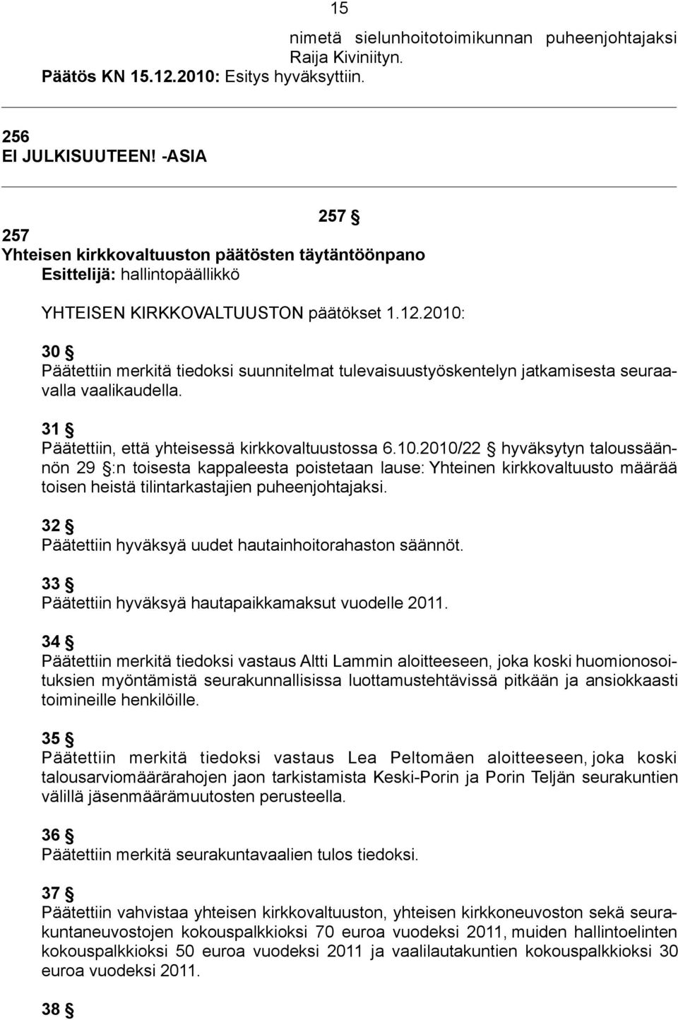 2010: 30 Päätettiin merkitä tiedoksi suunnitelmat tulevaisuustyöskentelyn jatkamisesta seuraavalla vaalikaudella. 31 Päätettiin, että yhteisessä kirkkovaltuustossa 6.10.2010/22 hyväksytyn taloussäännön 29 :n toisesta kappaleesta poistetaan lause: Yhteinen kirkkovaltuusto määrää toisen heistä tilintarkastajien puheenjohtajaksi.