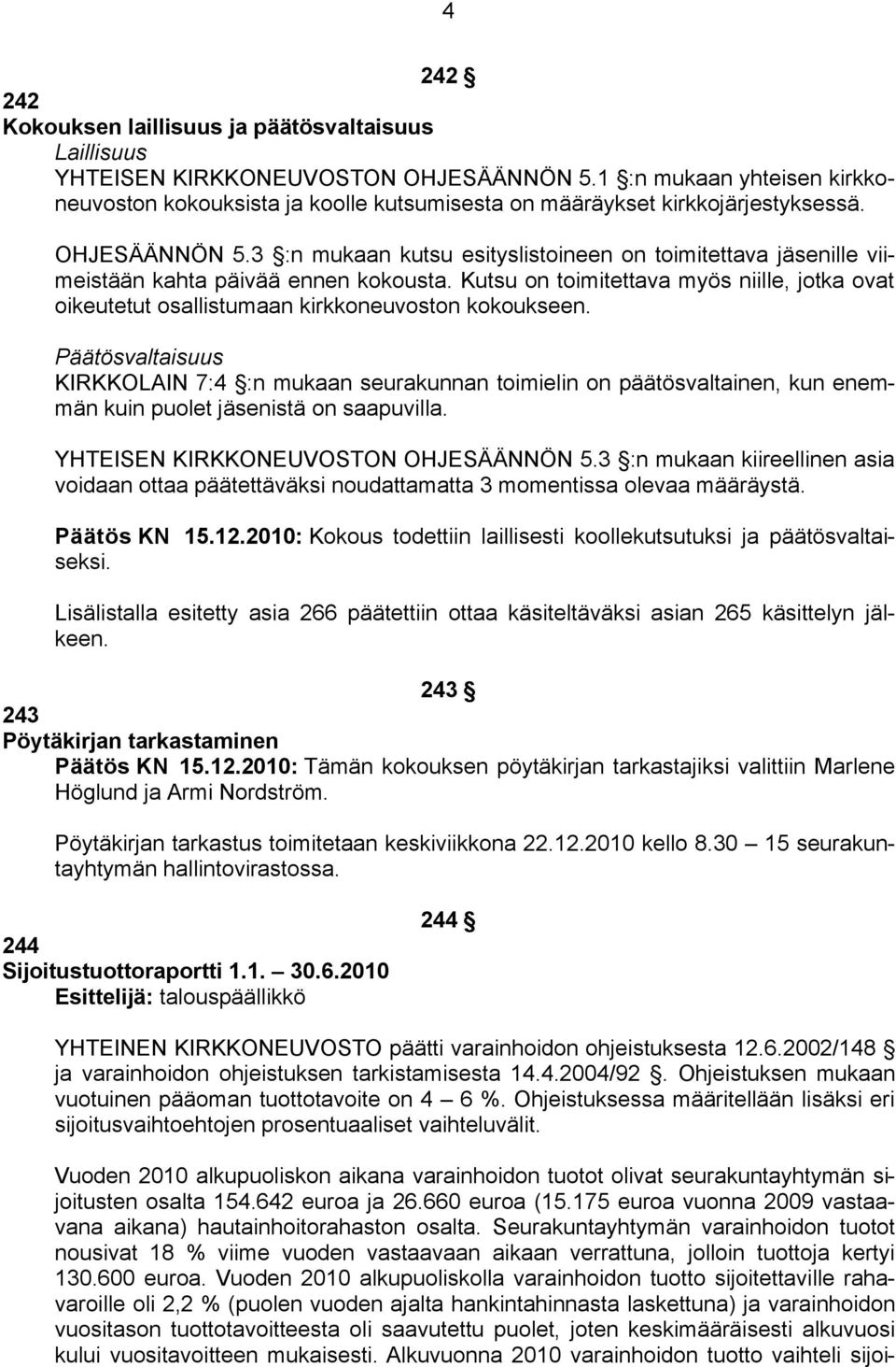 3 :n mukaan kutsu esityslistoineen on toimitettava jäsenille viimeistään kahta päivää ennen kokousta. Kutsu on toimitettava myös niille, jotka ovat oikeutetut osallistumaan kirkkoneuvoston kokoukseen.