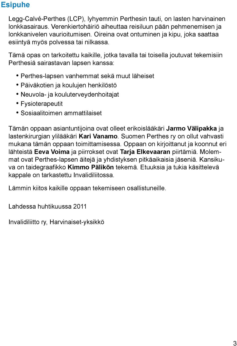 Tämä opas on tarkoitettu kaikille, jotka tavalla tai toisella joutuvat tekemisiin Perthesiä sairastavan lapsen kanssa: Perthes-lapsen vanhemmat sekä muut läheiset Päiväkotien ja koulujen henkilöstö