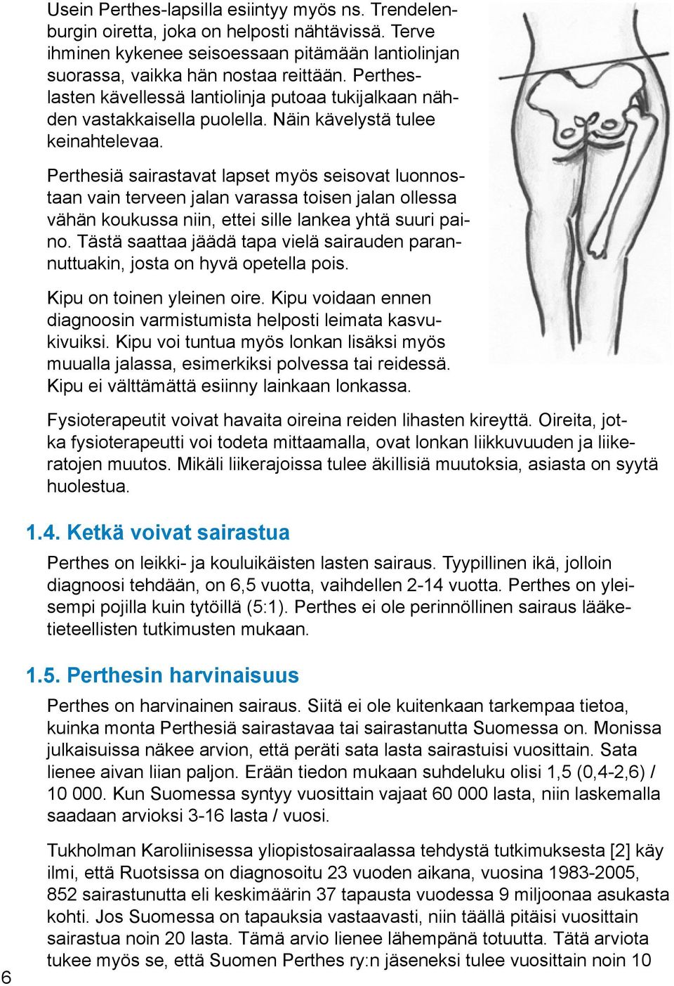 Tästä saattaa jäädä tapa vielä sairauden parannuttuakin, josta on hyvä opetella pois. Kipu on toinen yleinen oire. Kipu voidaan ennen diagnoosin varmistumista helposti leimata kasvukivuiksi.