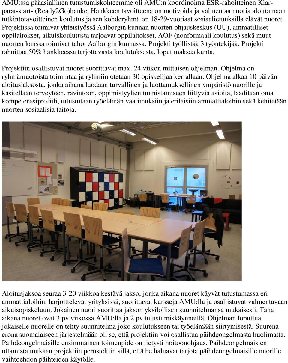 Projektissa toimivat yhteistyössä Aalborgin kunnan nuorten ohjauskeskus (UU), ammatilliset oppilaitokset, aikuiskoulutusta tarjoavat oppilaitokset, AOF (nonformaali koulutus) sekä muut nuorten kanssa