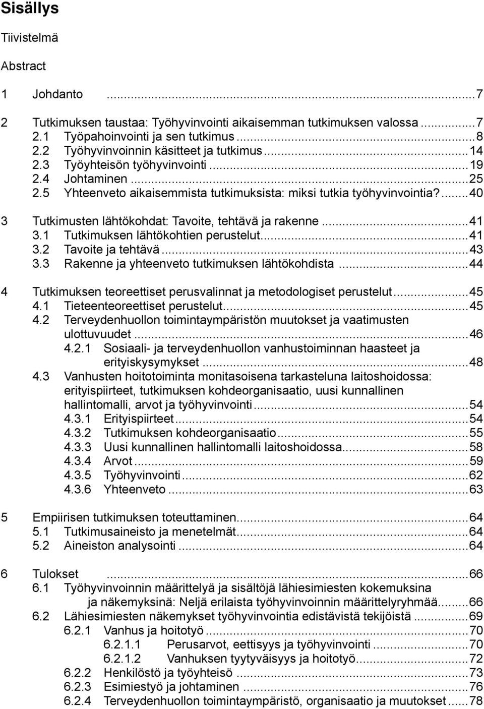 ... 40 3 Tutkimusten lähtökohdat: Tavoite, tehtävä ja rakenne... 41 3.1 Tutkimuksen lähtökohtien perustelut... 41 3.2 Tavoite ja tehtävä... 43 3.3 Rakenne ja yhteenveto tutkimuksen lähtökohdista.