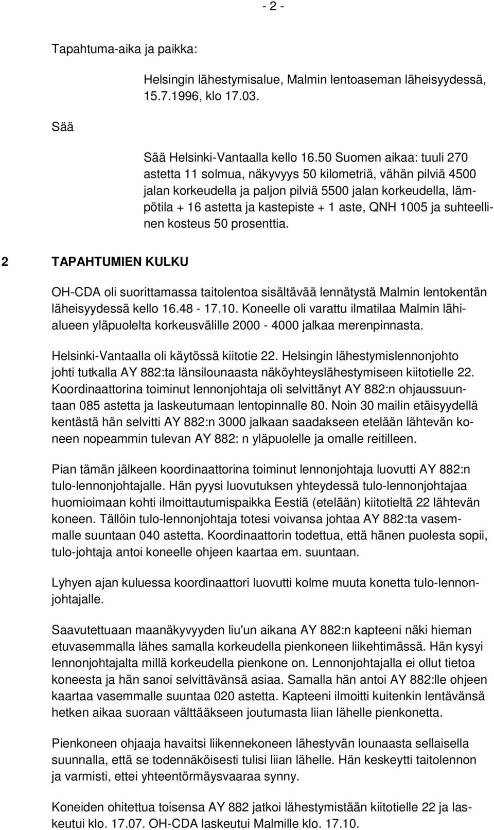 1005 ja suhteellinen kosteus 50 prosenttia. 2 TAPAHTUMIEN KULKU OH-CDA oli suorittamassa taitolentoa sisältävää lennätystä Malmin lentokentän läheisyydessä kello 16.48-17.10. Koneelle oli varattu ilmatilaa Malmin lähialueen yläpuolelta korkeusvälille 2000-4000 jalkaa merenpinnasta.