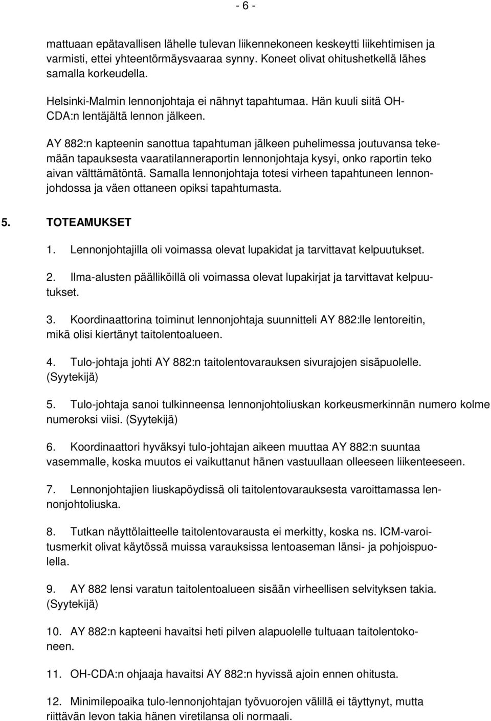 AY 882:n kapteenin sanottua tapahtuman jälkeen puhelimessa joutuvansa tekemään tapauksesta vaaratilanneraportin lennonjohtaja kysyi, onko raportin teko aivan välttämätöntä.