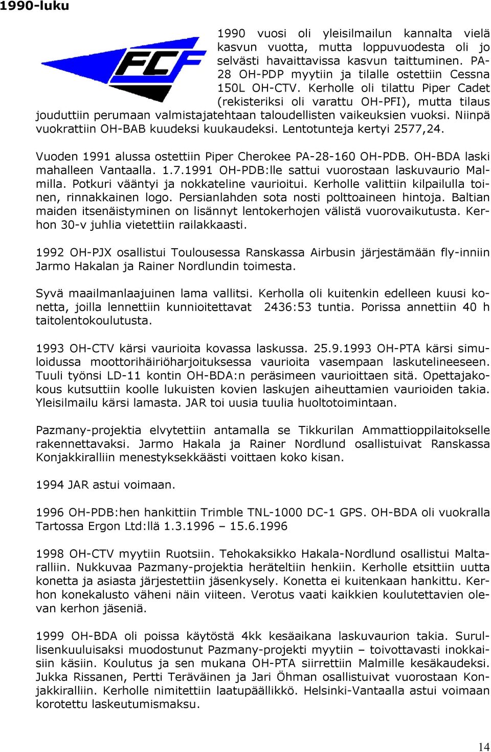 Kerholle oli tilattu Piper Cadet (rekisteriksi oli varattu OH-PFI), mutta tilaus jouduttiin perumaan valmistajatehtaan taloudellisten vaikeuksien vuoksi.